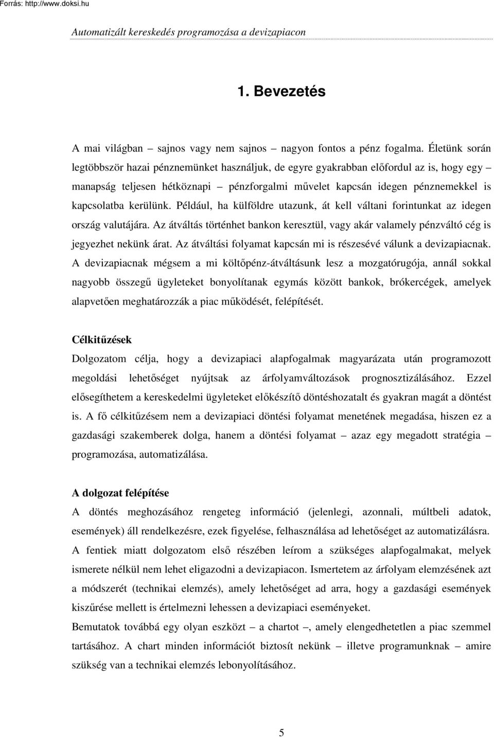 kerülünk. Például, ha külföldre utazunk, át kell váltani forintunkat az idegen ország valutájára. Az átváltás történhet bankon keresztül, vagy akár valamely pénzváltó cég is jegyezhet nekünk árat.