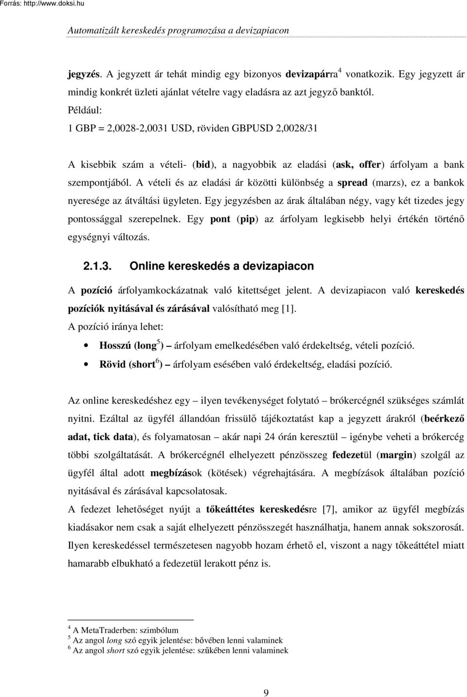 A vételi és az eladási ár közötti különbség a spread (marzs), ez a bankok nyeresége az átváltási ügyleten. Egy jegyzésben az árak általában négy, vagy két tizedes jegy pontossággal szerepelnek.