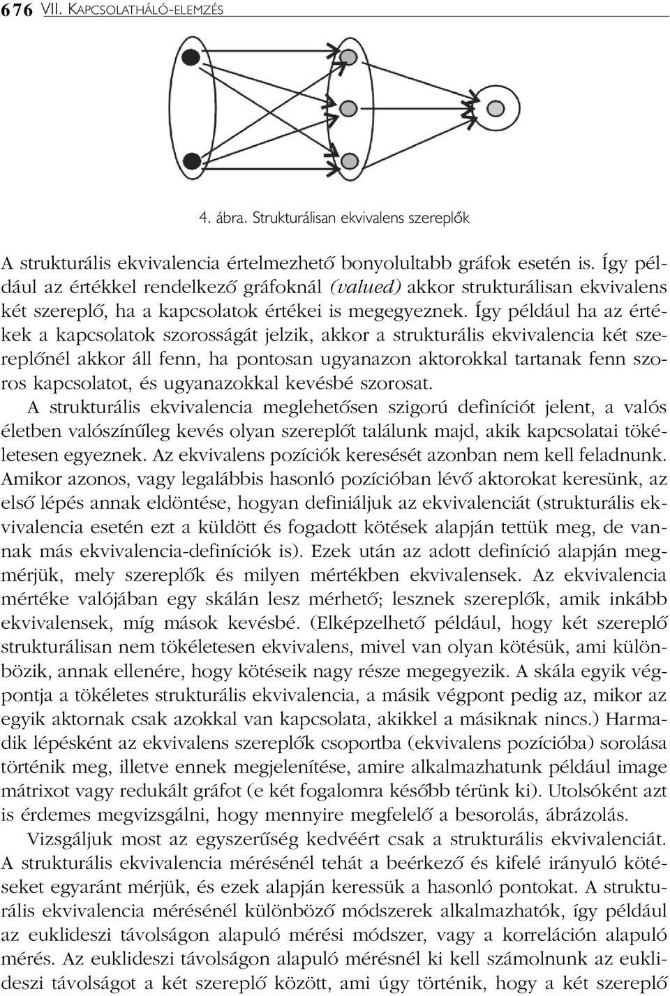 Így például ha az értékek a kapcsolatok szorosságát jelzik, akkor a strukturális ekvivalencia két szereplõnél akkor áll fenn, ha pontosan ugyanazon aktorokkal tartanak fenn szoros kapcsolatot, és