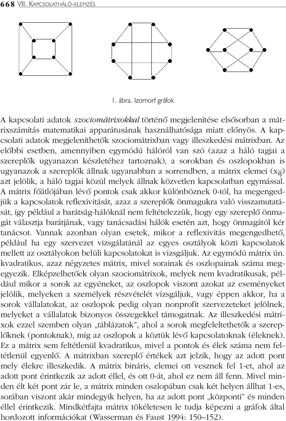 Az elõbbi esetben, amennyiben egymódú hálóról van szó (azaz a háló tagjai a szereplõk ugyanazon készletéhez tartoznak), a sorokban és oszlopokban is ugyanazok a szereplõk állnak ugyanabban a