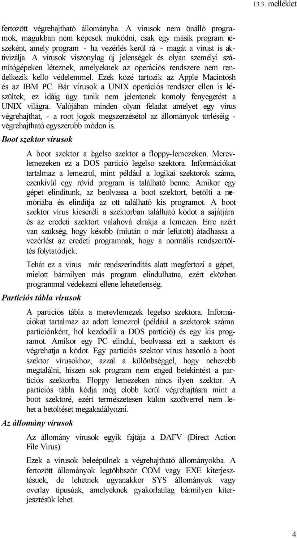 A vírusok viszonylag új jelenségek és olyan személyi számítógépeken léteznek, amelyeknek az operációs rendszere nem rendelkezik kello védelemmel. Ezek közé tartozik az Apple Macintosh és az IBM PC.