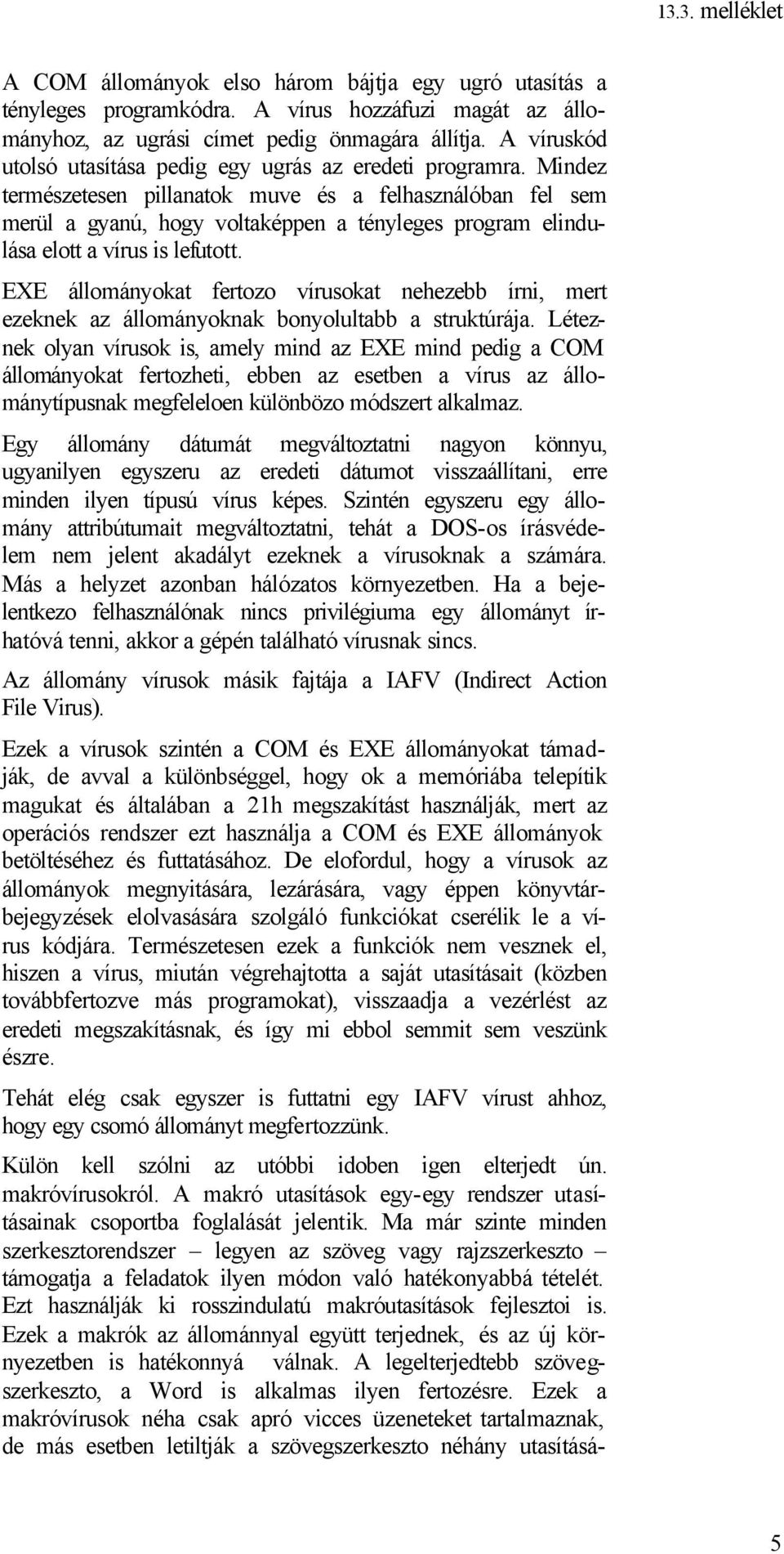 Mindez természetesen pillanatok muve és a felhasználóban fel sem merül a gyanú, hogy voltaképpen a tényleges program elindulása elott a vírus is lefutott.