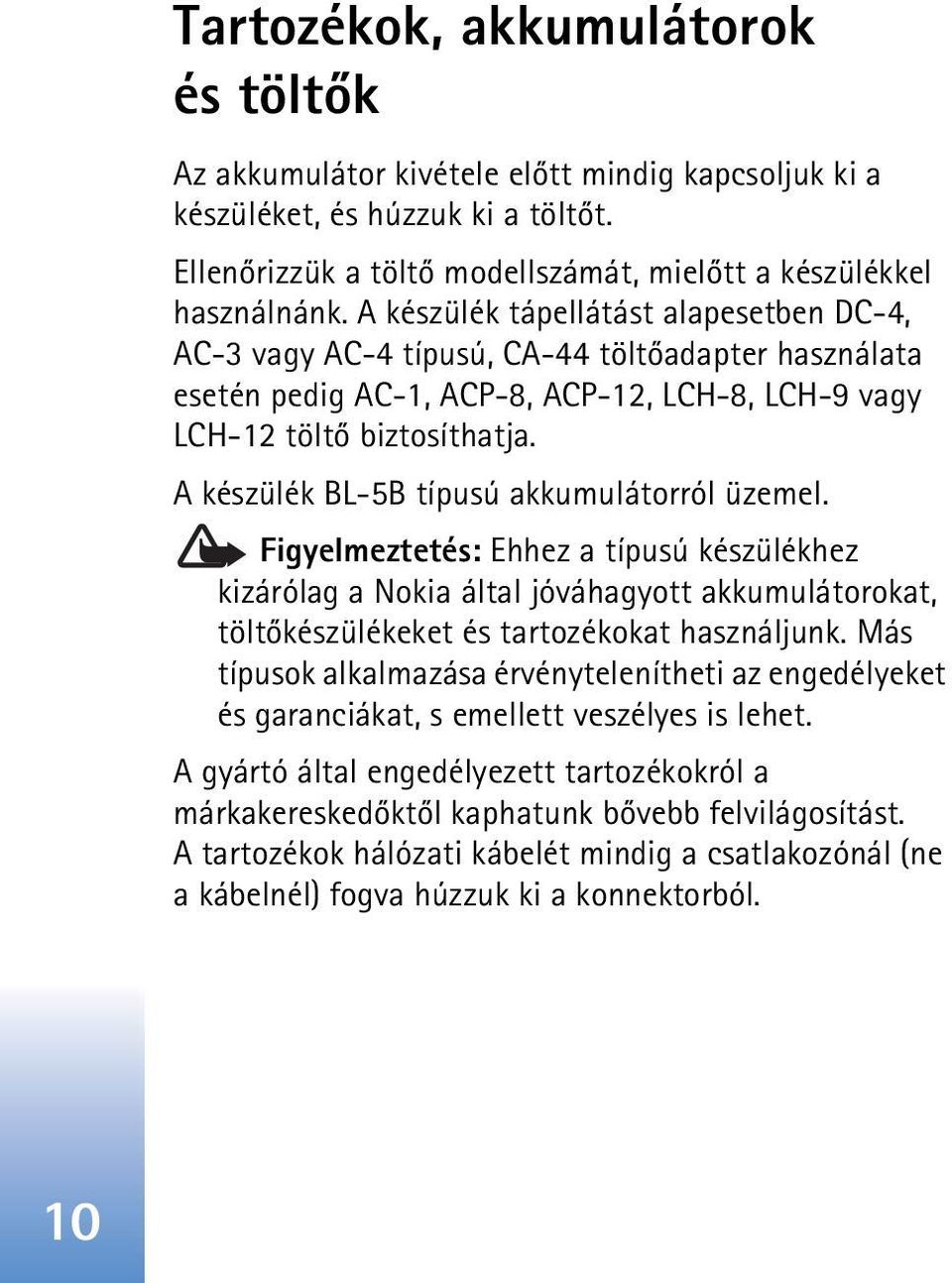 A készülék BL-5B típusú akkumulátorról üzemel. Figyelmeztetés: Ehhez a típusú készülékhez kizárólag a Nokia által jóváhagyott akkumulátorokat, töltõkészülékeket és tartozékokat használjunk.