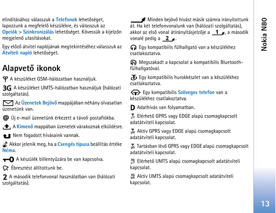 A készüléket UMTS-hálózatban használjuk (hálózati szolgáltatás). Az Üzenetek Bejövõ mappájában néhány olvasatlan üzenetünk van. Új e-mail üzenetünk érkezett a távoli postafiókba.