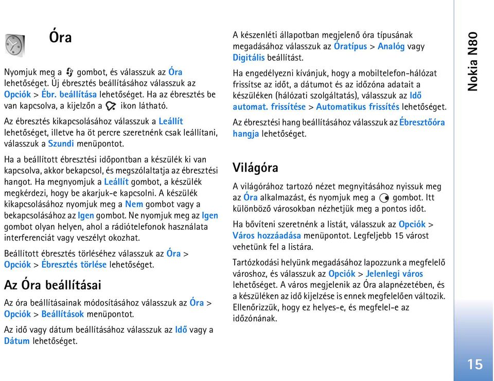 Ha a beállított ébresztési idõpontban a készülék ki van kapcsolva, akkor bekapcsol, és megszólaltatja az ébresztési hangot.