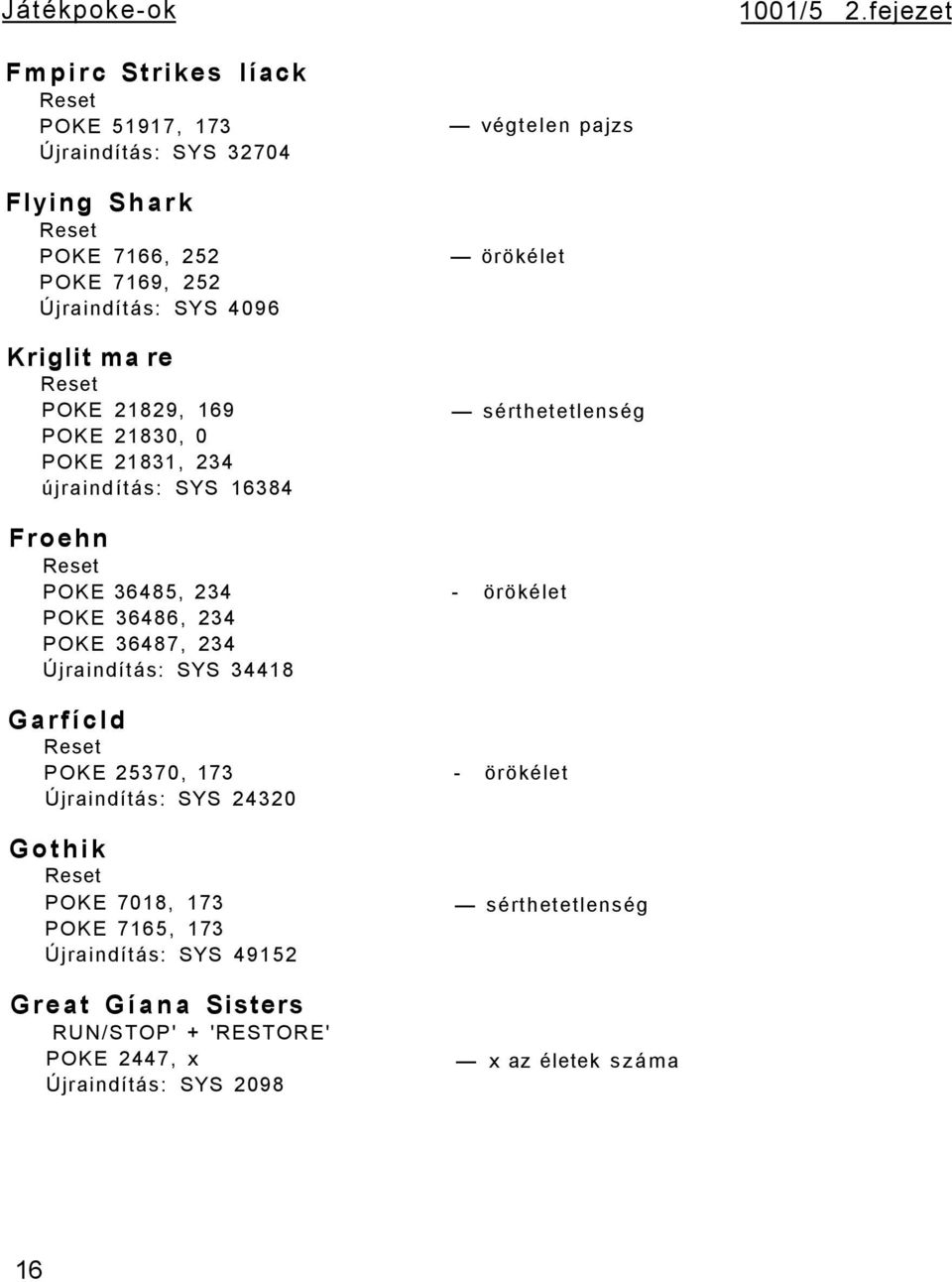 Reset POKE 21829, 169 POKE 21830, 0 POKE 21831, 234 újraindítás: SYS 16384 végtelen pajzs örökélet sérthetetlenség Froehn Reset POKE 36485, 234 - örökélet