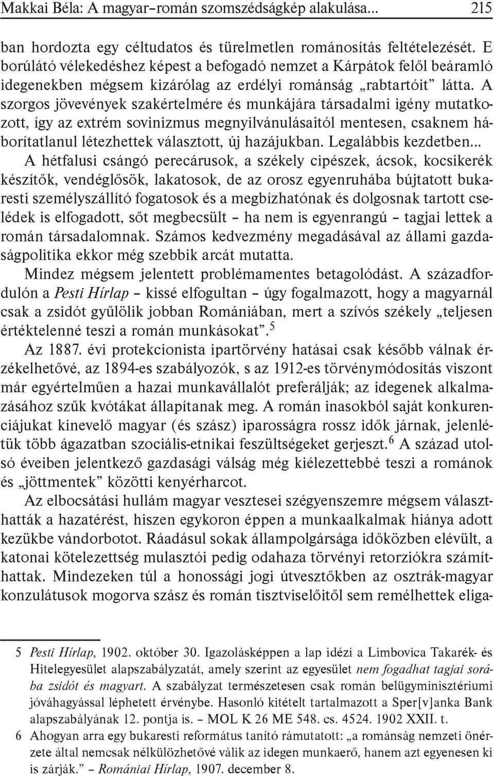 A szorgos jövevények szakértelmére és munkájára társadalmi igény mutatkozott, így az extrém sovinizmus megnyilvánulásaitól mentesen, csaknem háborítatlanul létezhettek választott, új hazájukban.