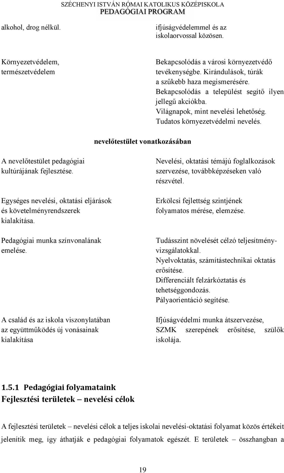 nevel testület vonatkozásában A nevel testület pedagógiai kultúrájának fejlesztése. Egységes nevelési, oktatási eljárások és követelményrendszerek kialakítása. Pedagógiai munka színvonalának emelése.