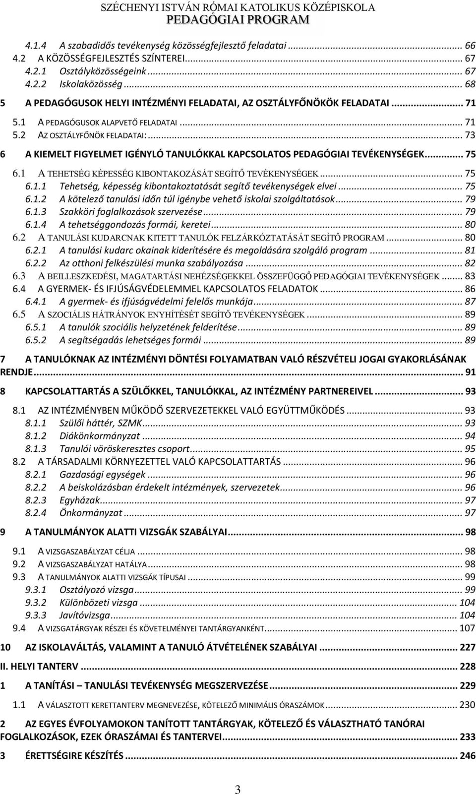 .. 73 6 A KIEMELT FIGYELMET IGÉNYLÓ TANULÓKKAL KAPCSOLATOS PEDAGÓGIAI TEVÉKENYSÉGEK... 75 6.1 A TEHETSÉG KÉPESSÉG KIŰONTAKOZÁSÁT SEGÍT TEVÉKENYSÉGEK... 75 6.1.1 Tehetség, képesség ki o takoztatását segítő tevéke ségek elvei.