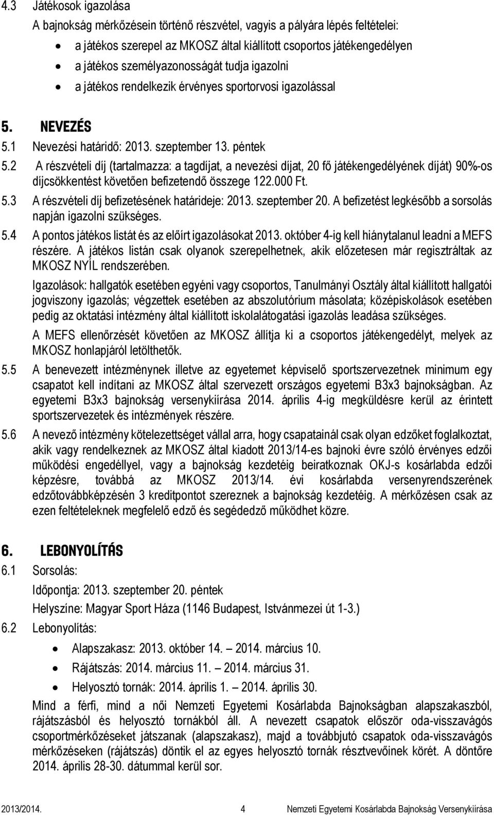 2 A részvételi díj (tartalmazza: a tagdíjat, a nevezési díjat, 20 fő játékengedélyének díját) 90%-os díjcsökkentést követően befizetendő összege 122.000 Ft. 5.