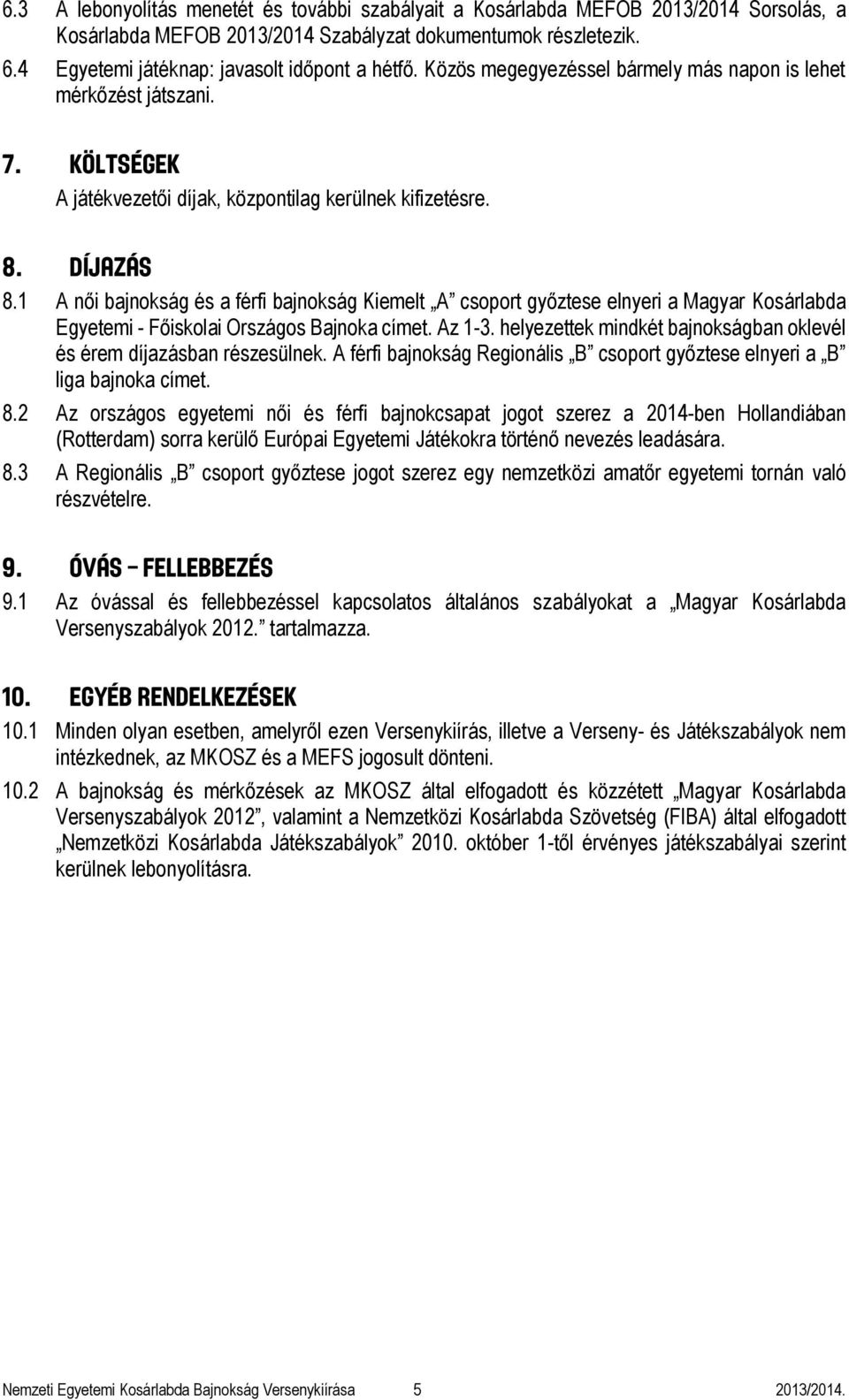 1 A női bajnokság és a férfi bajnokság Kiemelt A csoport győztese elnyeri a Magyar Kosárlabda Egyetemi - Főiskolai Országos Bajnoka címet. Az 1-3.