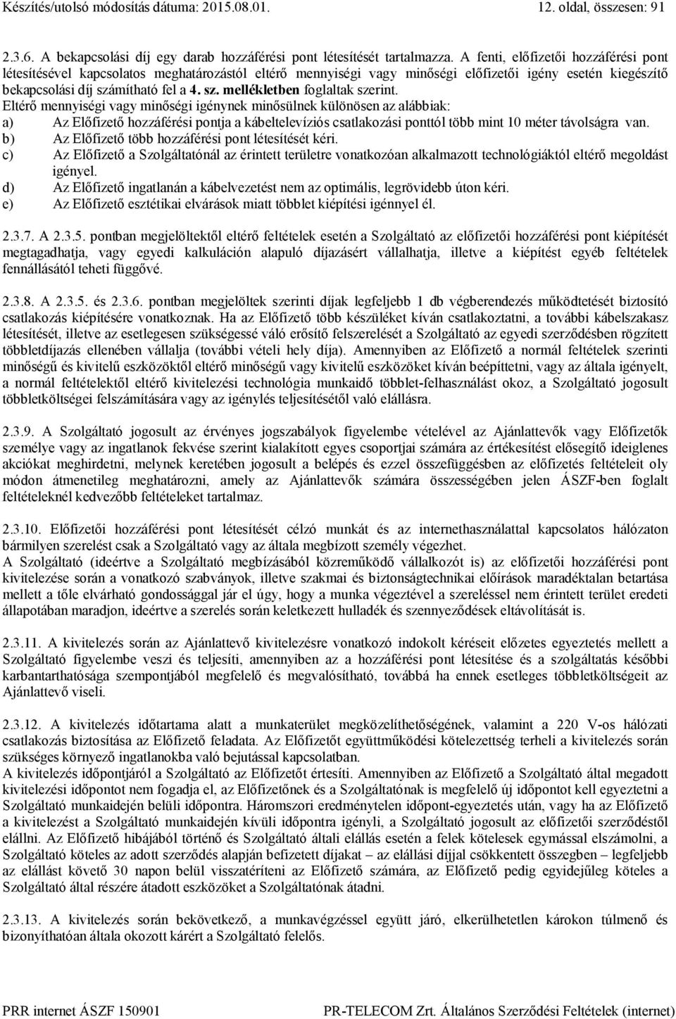 Eltérő mennyiségi vagy minőségi igénynek minősülnek különösen az alábbiak: a) Az Előfizető hozzáférési pontja a kábeltelevíziós csatlakozási ponttól több mint 10 méter távolságra van.