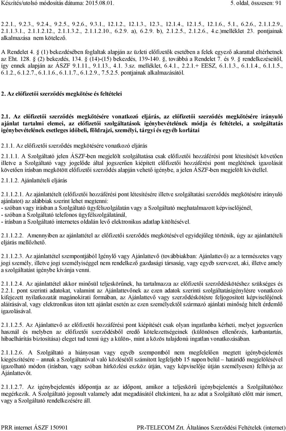 (1) bekezdésében foglaltak alapján az üzleti előfizetők esetében a felek egyező akarattal eltérhetnek az Eht. 128. (2) bekezdés, 134. (14)-(15) bekezdés, 139-140., továbbá a Rendelet 7. és 9.