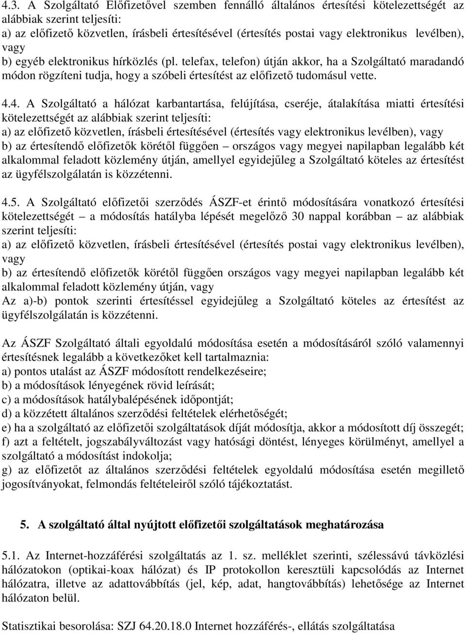 telefax, telefon) útján akkor, ha a Szolgáltató maradandó módon rögzíteni tudja, hogy a szóbeli értesítést az előfizető tudomásul vette. 4.