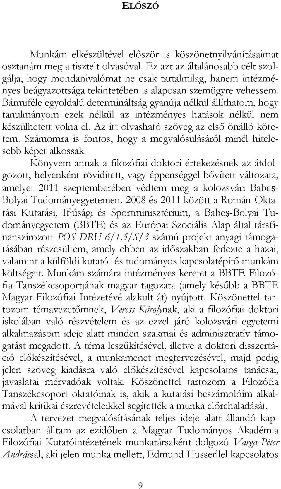 Bármiféle egyoldalú determináltság gyanúja nélkül állíthatom, hogy tanulmányom ezek nélkül az intézményes hatások nélkül nem készülhetett volna el. Az itt olvasható szöveg az első önálló kötetem.