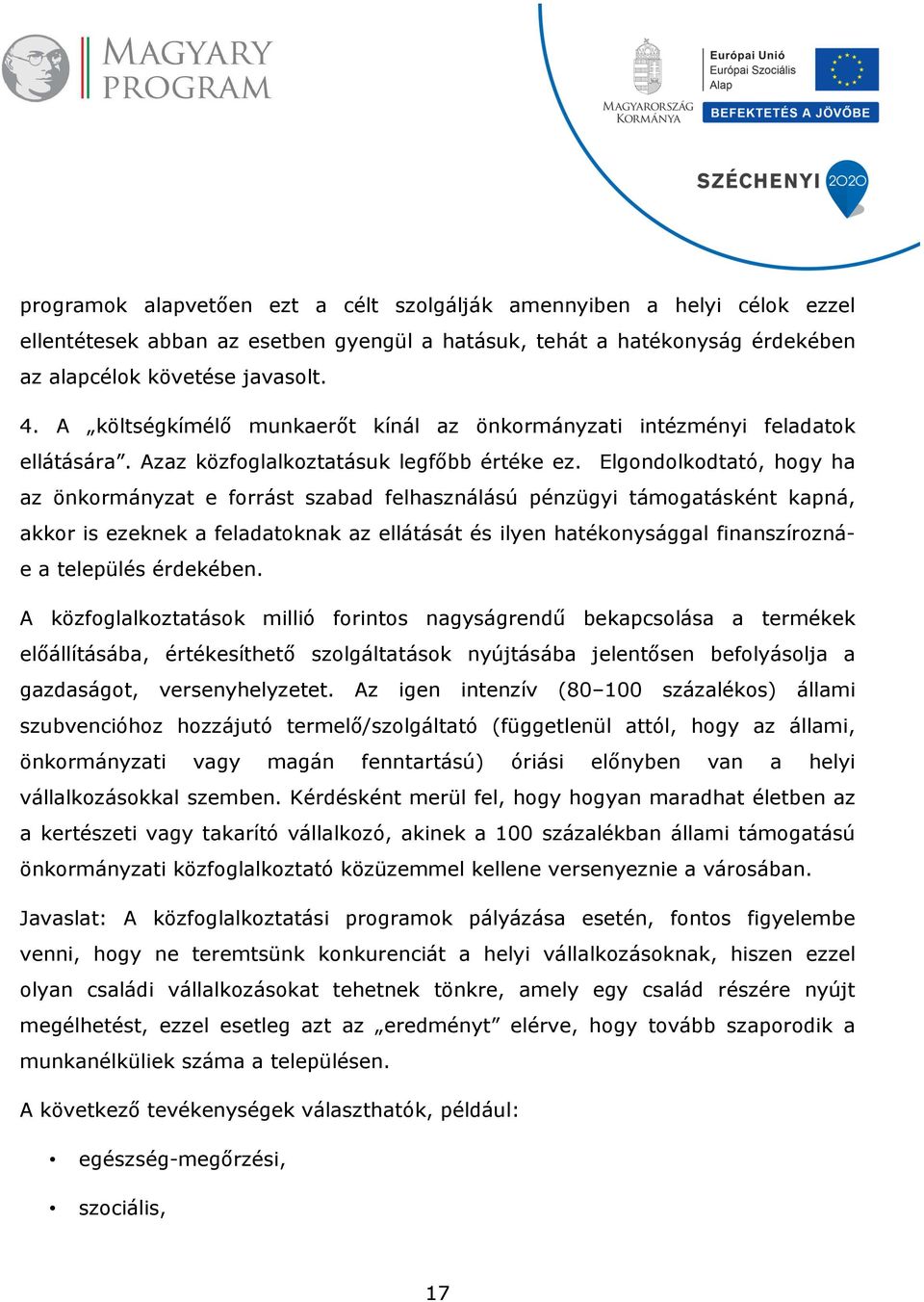 Elgondolkodtató, hogy ha az önkormányzat e forrást szabad felhasználású pénzügyi támogatásként kapná, akkor is ezeknek a feladatoknak az ellátását és ilyen hatékonysággal finanszíroznáe a település