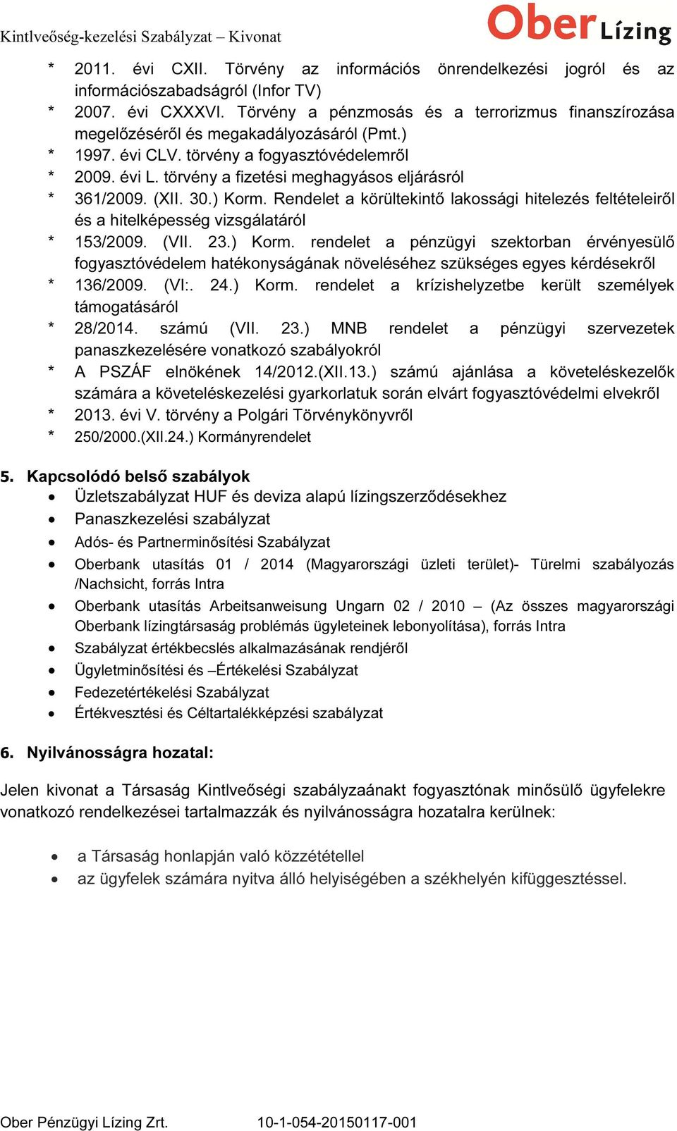 törvény a fizetési meghagyásos eljárásról * 361/2009. (XII. 30.) Korm. Rendelet a körültekintő lakossági hitelezés feltételeiről és a hitelképesség vizsgálatáról * 153/2009. (VII. 23.) Korm. rendelet a pénzügyi szektorban érvényesülő fogyasztóvédelem hatékonyságának növeléséhez szükséges egyes kérdésekről * 136/2009.