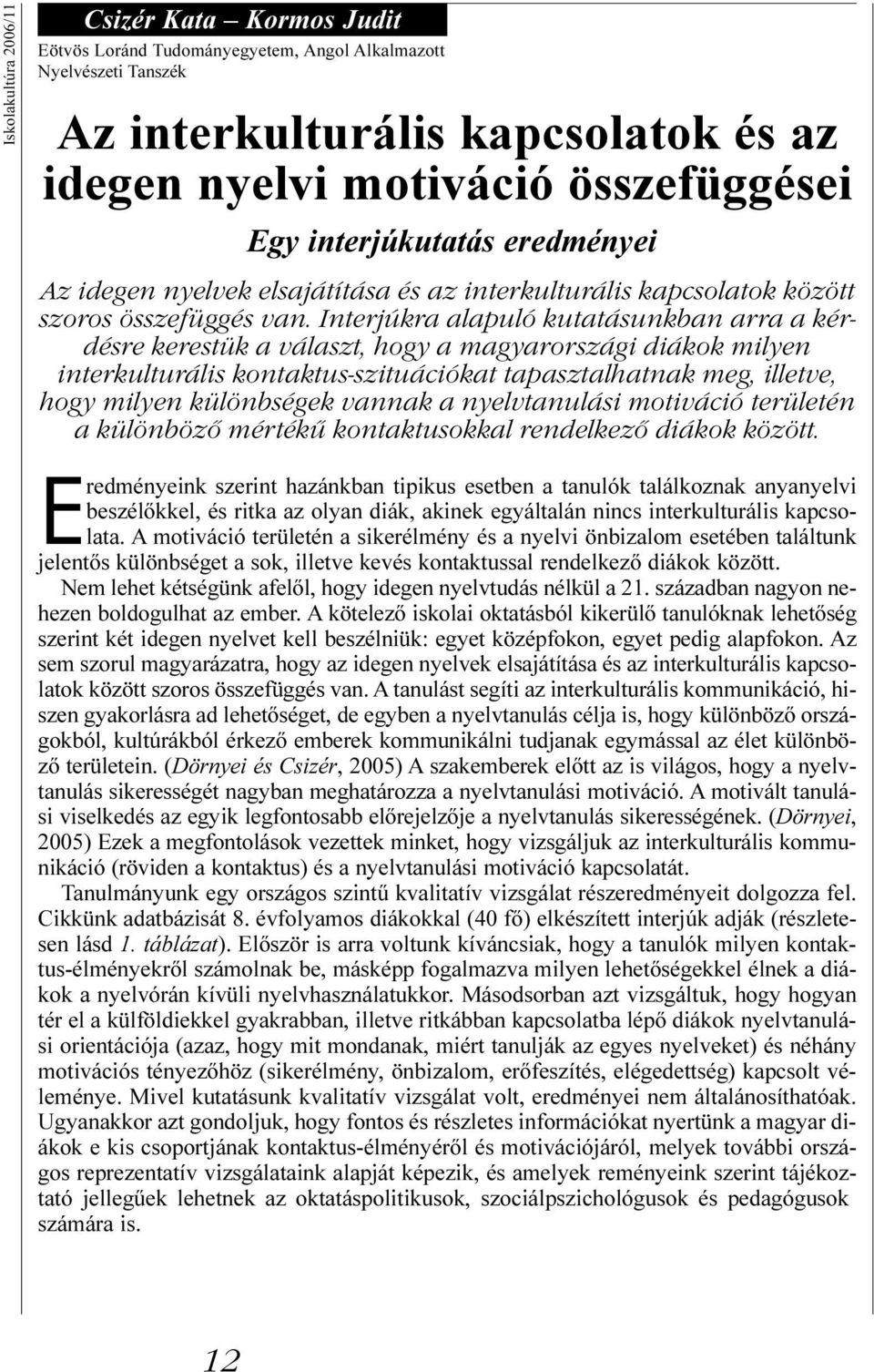 Interjúkra alapuló kutatásunkban arra a kérdésre kerestük a választ, hogy a magyarországi diákok milyen interkulturális kontaktus-szituációkat tapasztalhatnak meg, illetve, hogy milyen különbségek