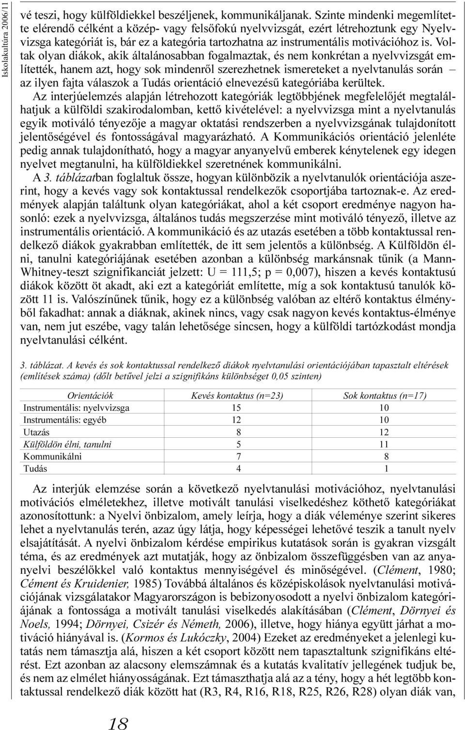 Voltak olyan diákok, akik általánosabban fogalmaztak, és nem konkrétan a nyelvvizsgát említették, hanem azt, hogy sok mindenrõl szerezhetnek ismereteket a nyelvtanulás során az ilyen fajta válaszok a