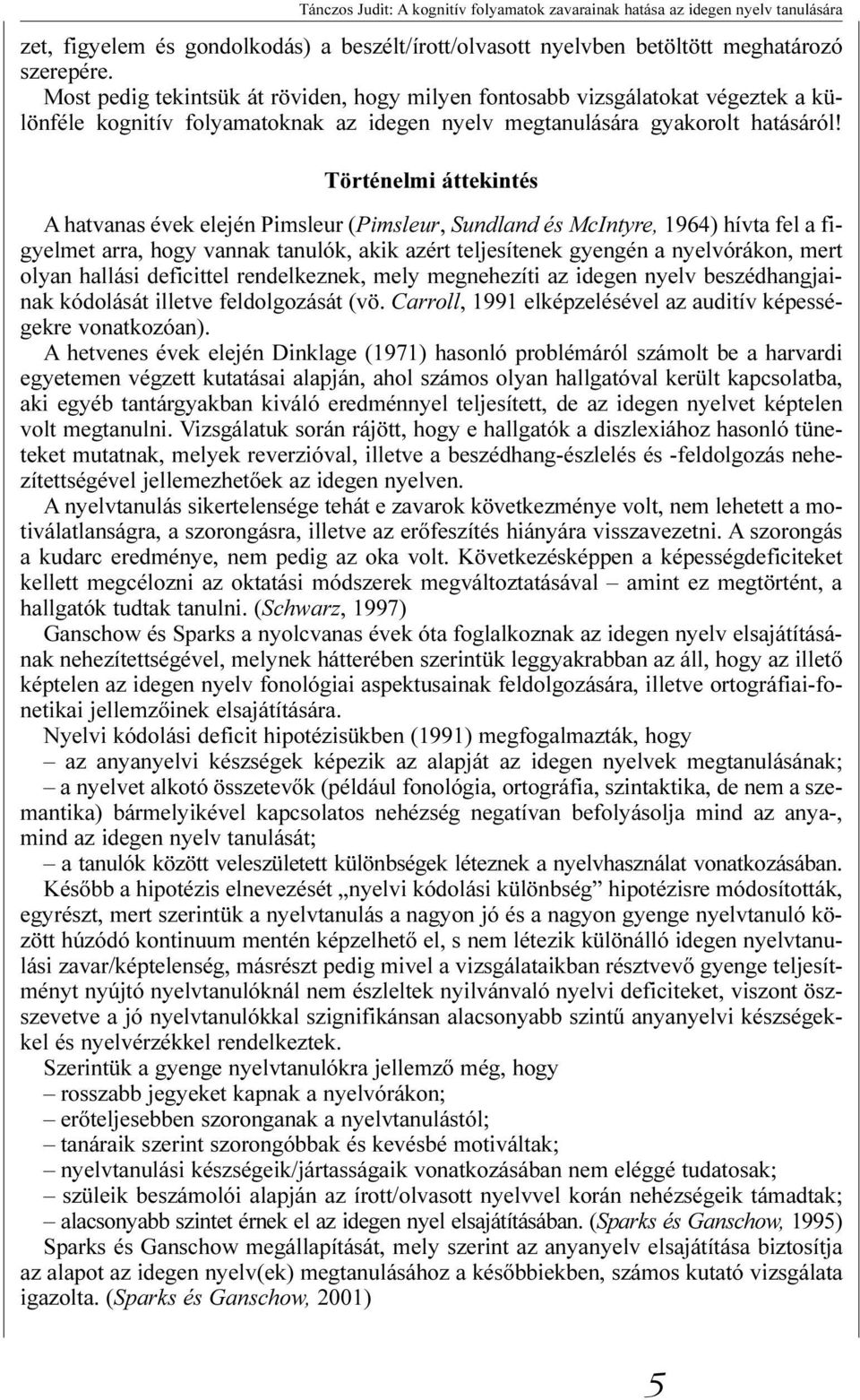 Történelmi áttekintés A hatvanas évek elején Pimsleur (Pimsleur, Sundland és McIntyre, 1964) hívta fel a figyelmet arra, hogy vannak tanulók, akik azért teljesítenek gyengén a nyelvórákon, mert olyan