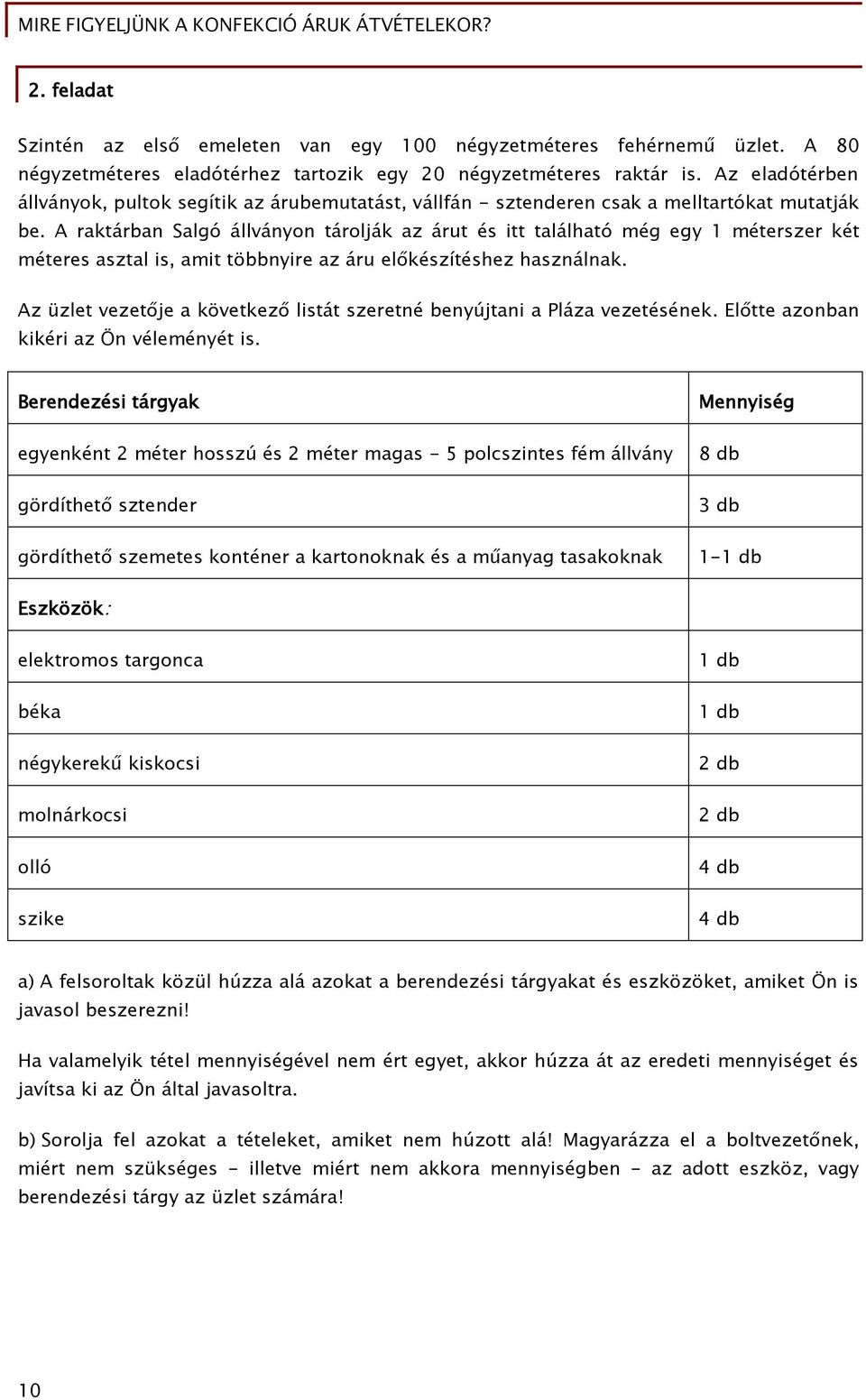 A raktárban Salgó állványon tárolják az árut és itt található még egy 1 méterszer két méteres asztal is, amit többnyire az áru előkészítéshez használnak.