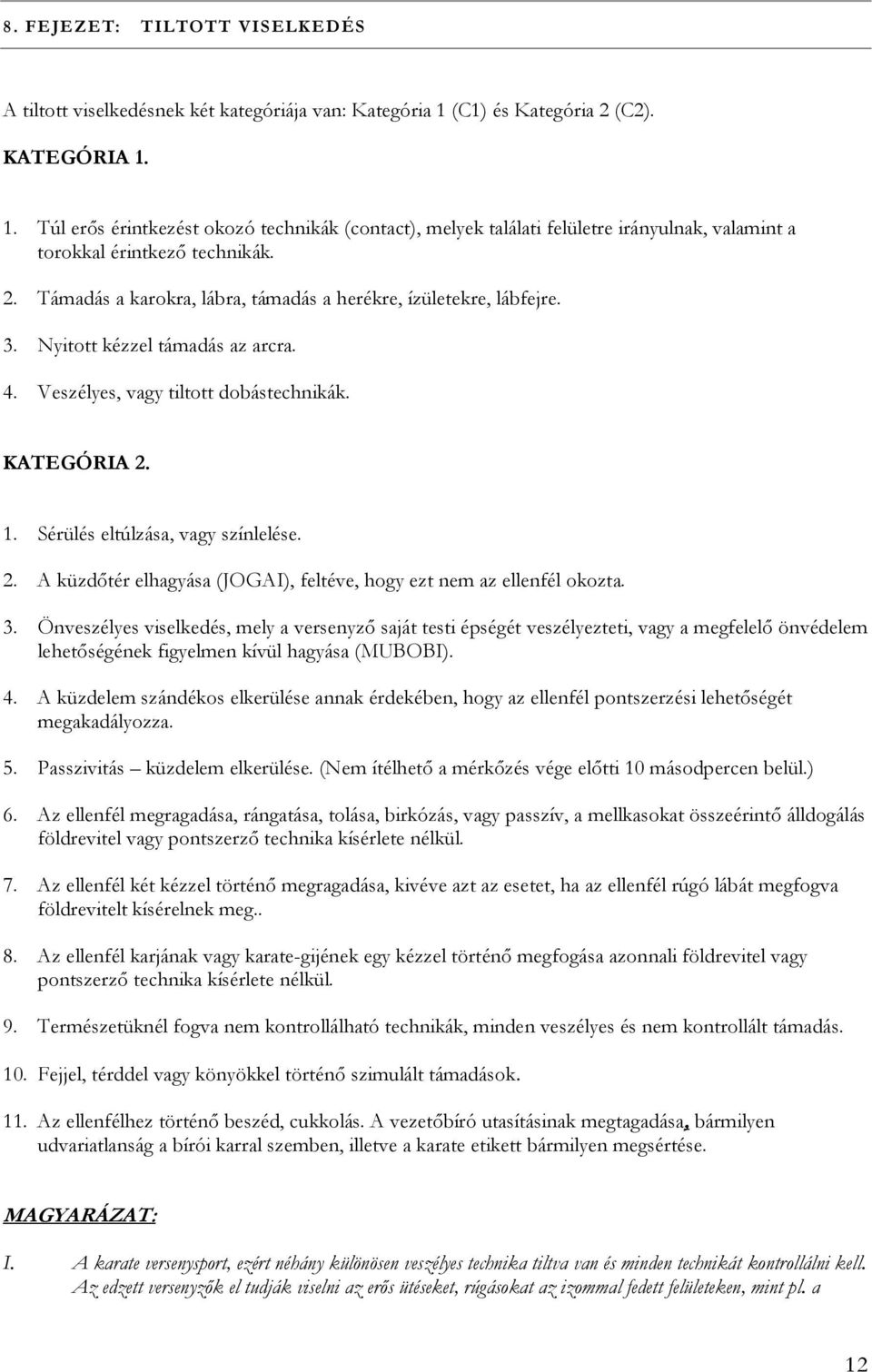 3. Nyitott kézzel támadás az arcra. 4. Veszélyes, vagy tiltott dobástechnikák. KATEGÓRIA 2. 1. Sérülés eltúlzása, vagy színlelése. 2. A küzdőtér elhagyása (JOGAI), feltéve, hogy ezt nem az ellenfél okozta.