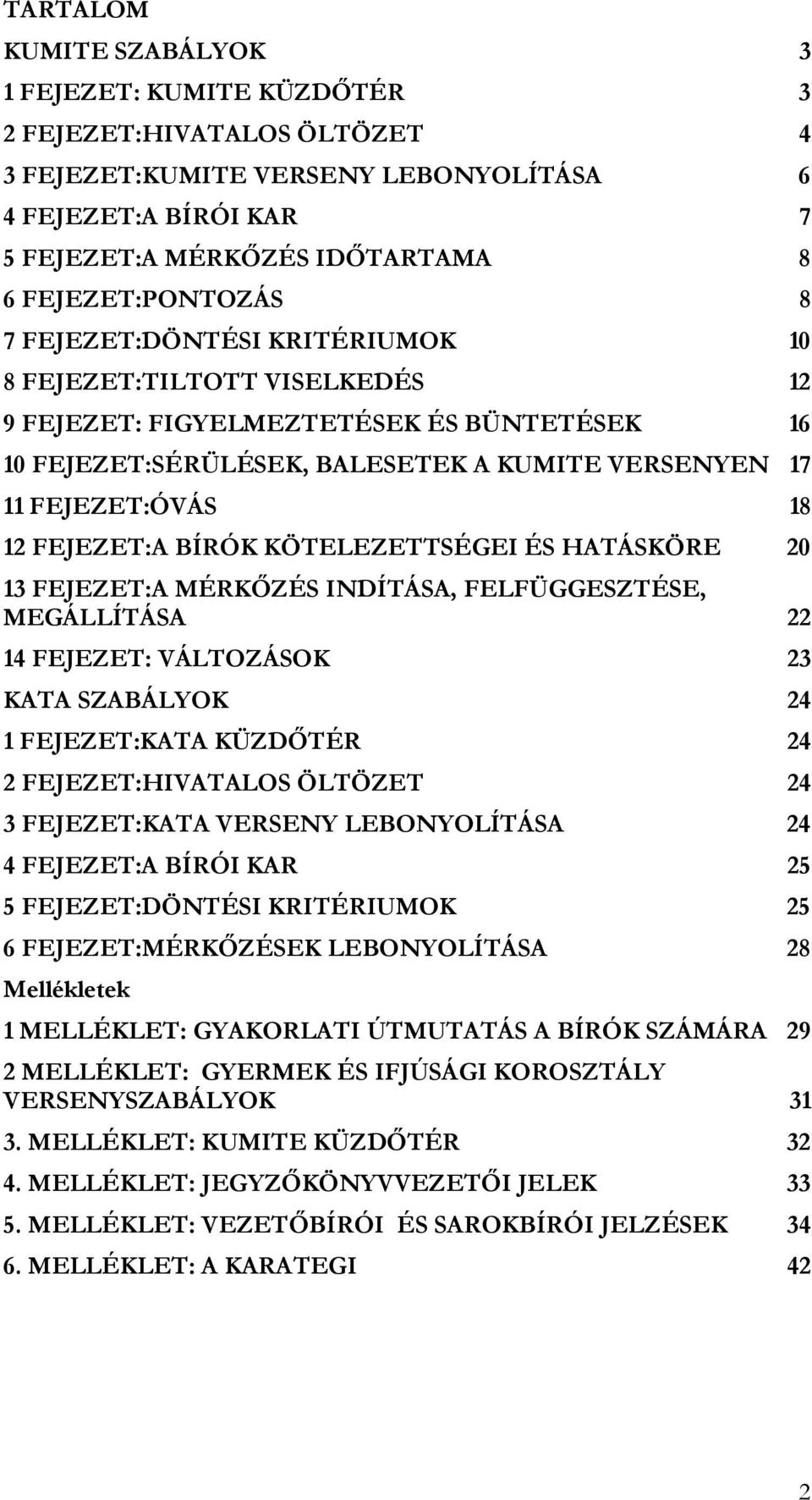 18 12 FEJEZET:A BÍRÓK KÖTELEZETTSÉGEI ÉS HATÁSKÖRE 20 13 FEJEZET:A MÉRKŐZÉS INDÍTÁSA, FELFÜGGESZTÉSE, MEGÁLLÍTÁSA 22 14 FEJEZET: VÁLTOZÁSOK 23 KATA SZABÁLYOK 24 1 FEJEZET:KATA KÜZDŐTÉR 24 2