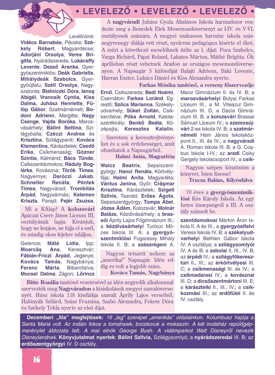 Vajda Boróka, Marosvásárhely; Bálint Bettina, Szilágyballa; Czéczi Andrea és Krisztina, Szilágypanit; Kovács Klementina, Kárásztelek; Csedõ Erika, Csíkmenaság; Gózner Szintia, Kálmánd; Bács Tünde,