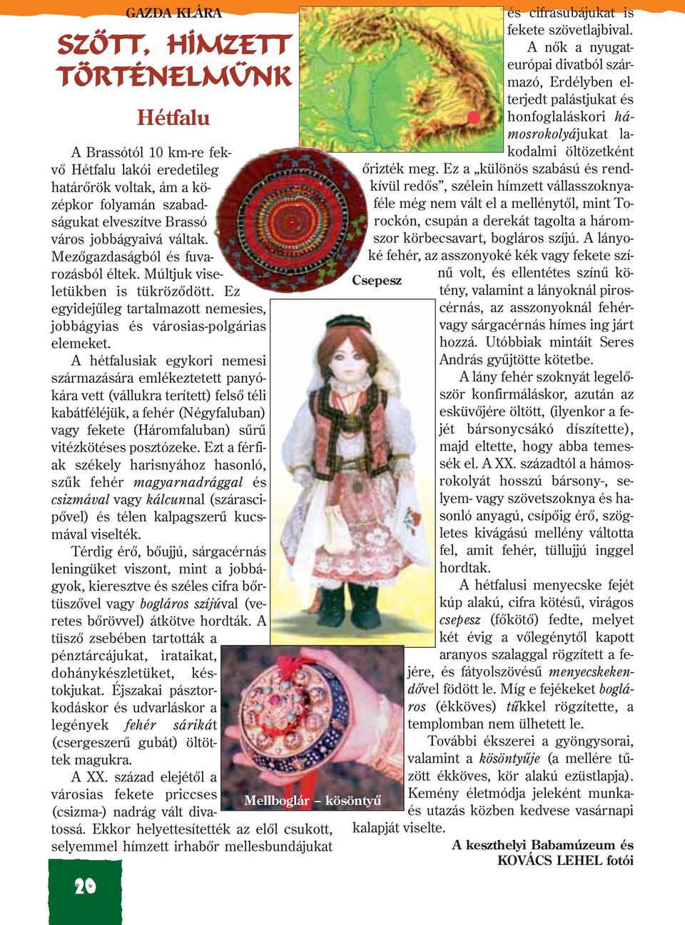 A hétfalusiak egykori nemesi származására emlékeztetett panyókára vett (vállukra terített) felsõ téli kabátféléjük, a fehér (Négyfaluban) vagy fekete (Háromfaluban) sûrû vitézkötéses posztózeke.