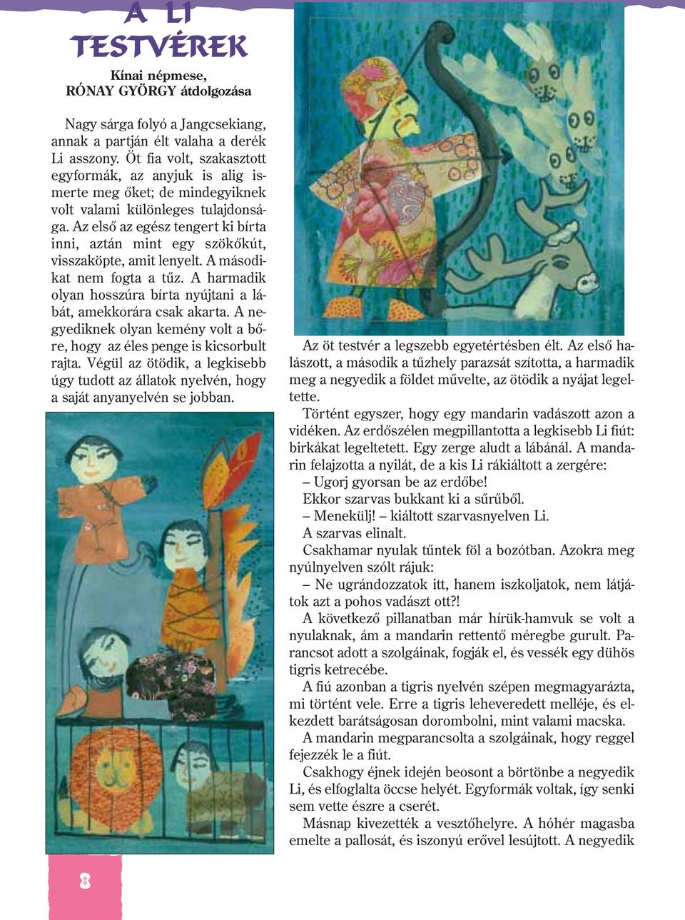 Az elsõ az egész tengert ki bírta inni, aztán mint egy szökõkút, visszaköpte, amit lenyelt. A másodikat nem fogta a tûz. A harmadik olyan hosszúra bírta nyújtani a lábát, amekkorára csak akarta.