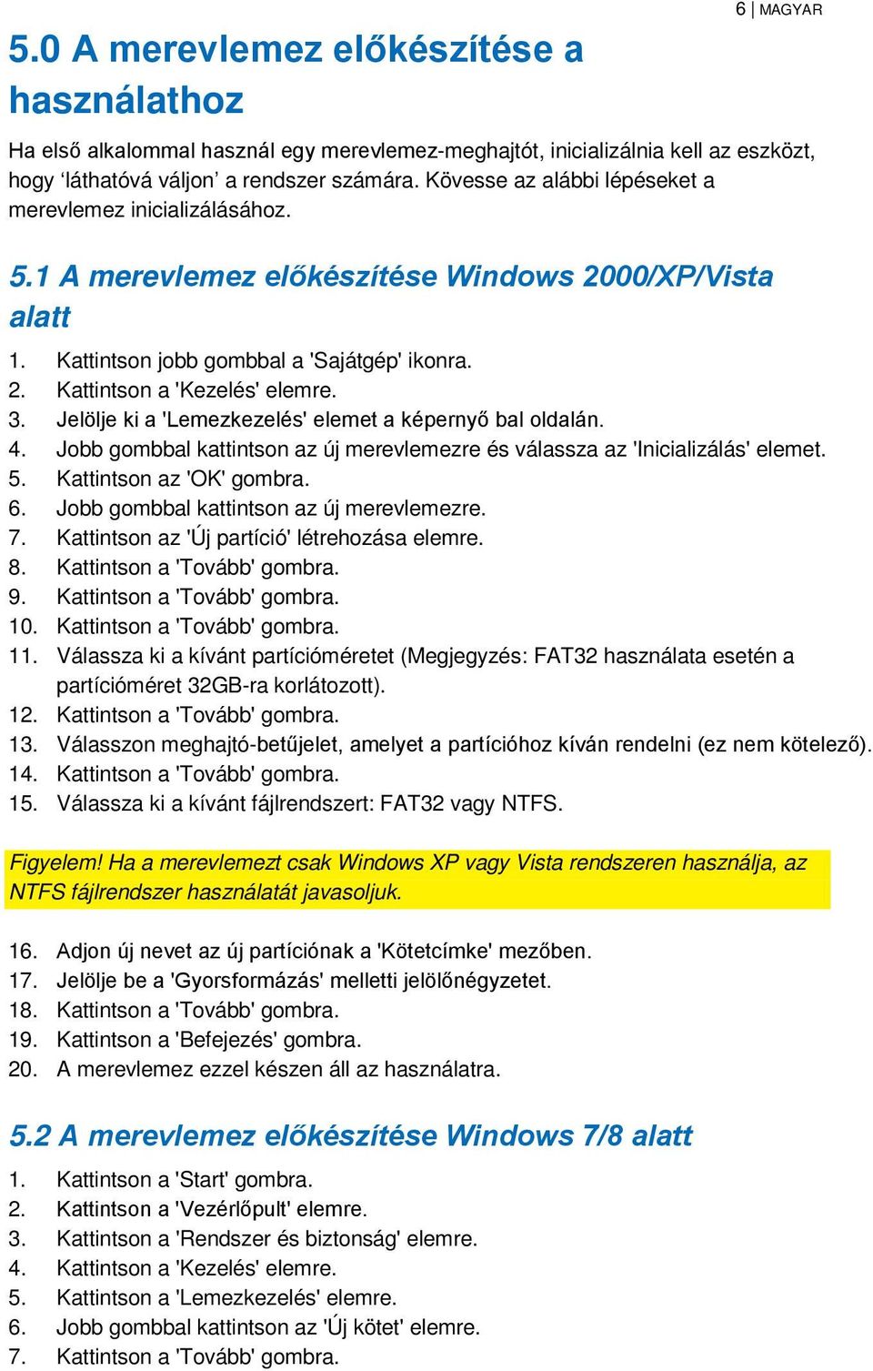 3. Jelölje ki a 'Lemezkezelés' elemet a képernyő bal oldalán. 4. Jobb gombbal kattintson az új merevlemezre és válassza az 'Inicializálás' elemet. 5. Kattintson az 'OK' gombra. 6.