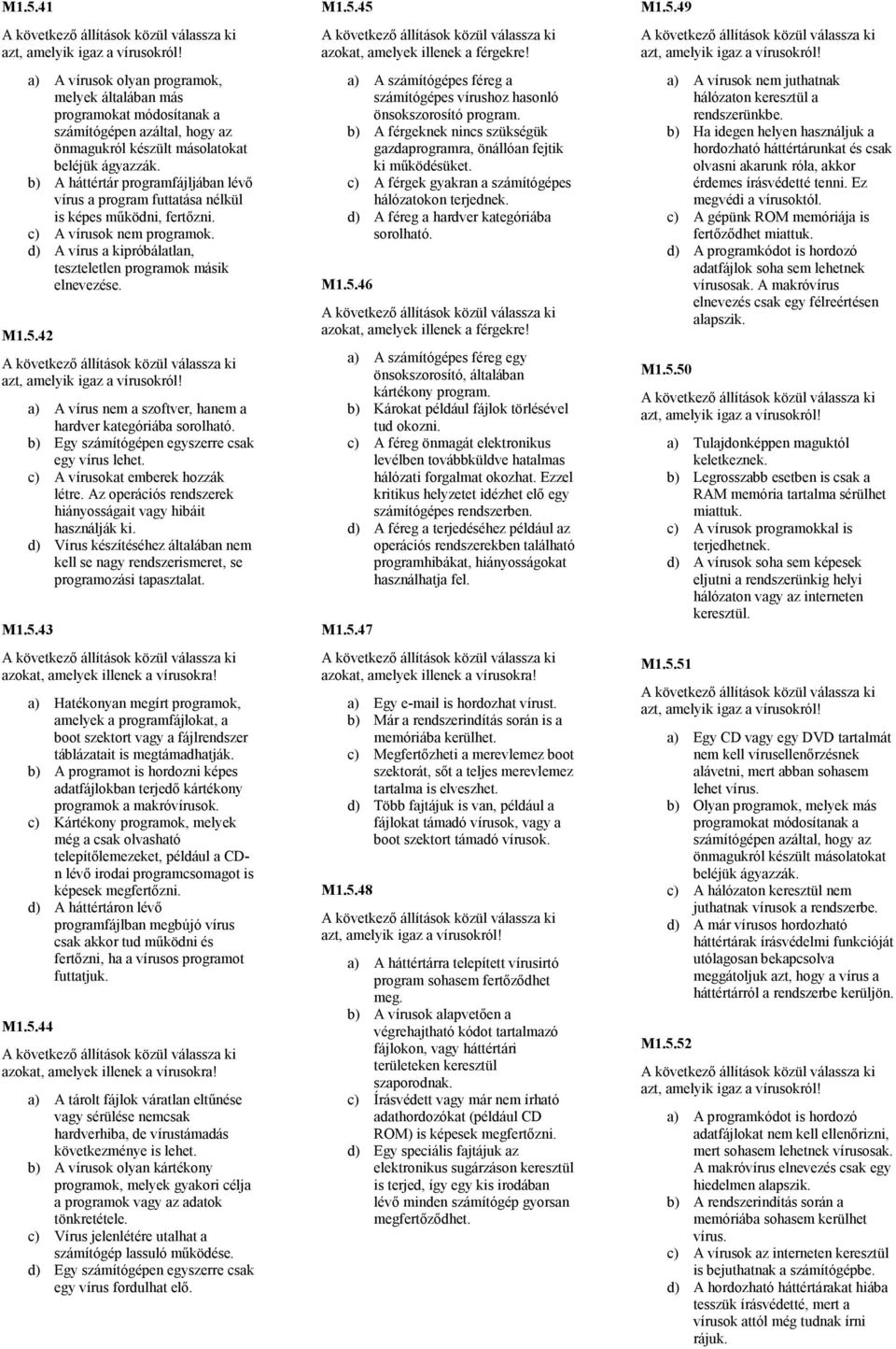 42 a) A vírus nem a szoftver, hanem a hardver kategóriába sorolható. b) Egy számítógépen egyszerre csak egy vírus lehet. c) A vírusokat emberek hozzák létre.