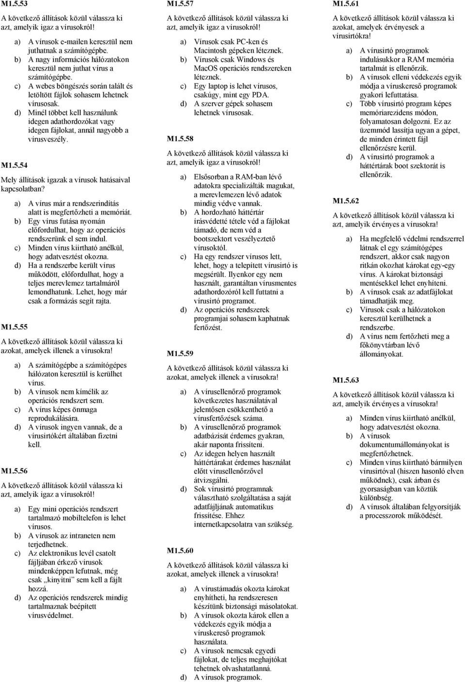 54 Mely állítások igazak a vírusok hatásaival a) A vírus már a rendszerindítás alatt is megfertızheti a memóriát. b) Egy vírus futása nyomán elıfordulhat, hogy az operációs rendszerünk el sem indul.