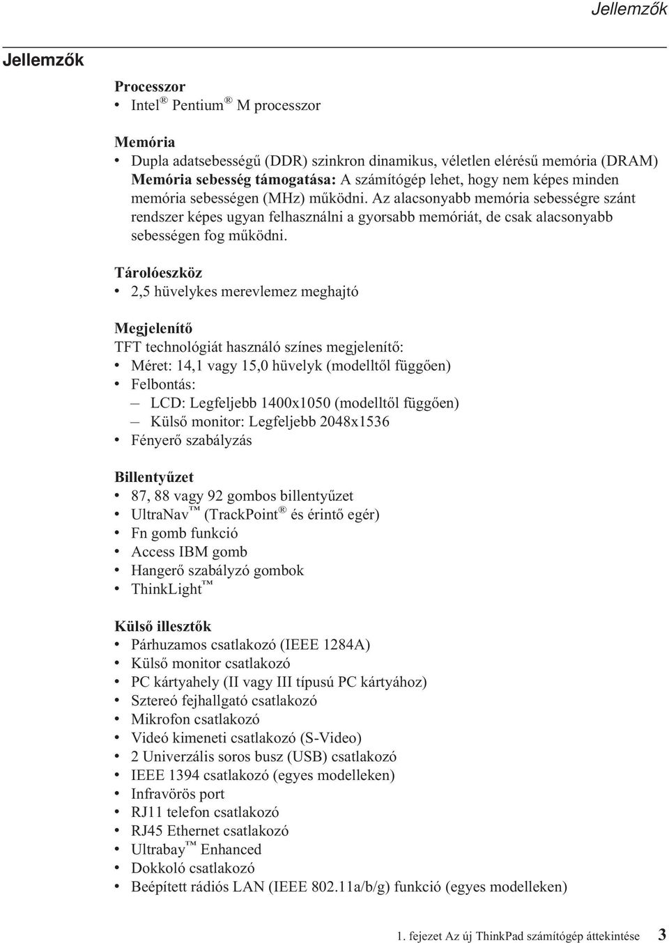 Tárolóeszköz v 2,5 hüvelykes merevlemez meghajtó Megjelenítő TFT technológiát használó színes megjelenítő: v Méret: 14,1 vagy 15,0 hüvelyk (modelltől függően) v Felbontás: LCD: Legfeljebb 1400x1050