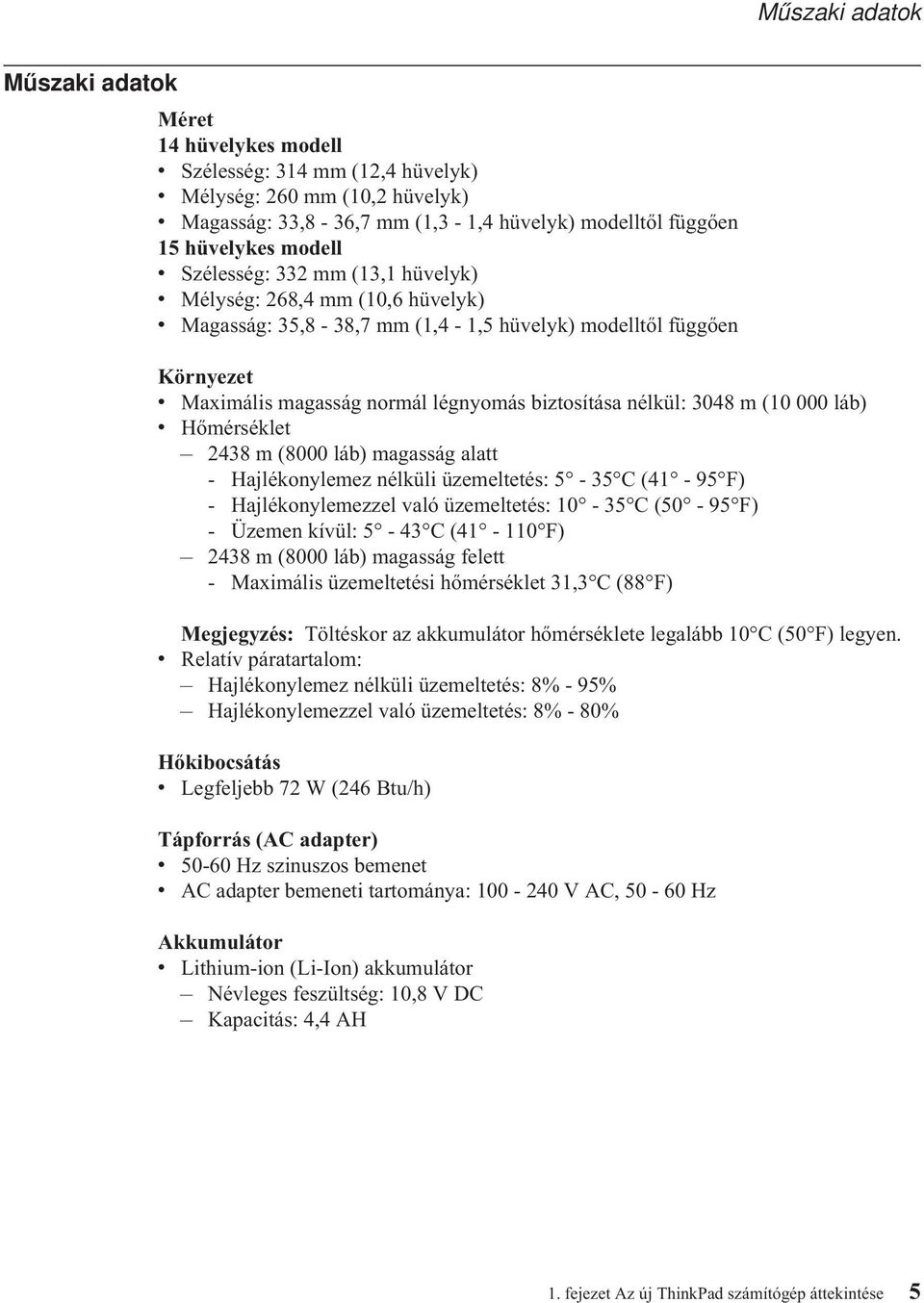 nélkül: 3048 m (10 000 láb) v Hőmérséklet 2438 m (8000 láb) magasság alatt - Hajlékonylemez nélküli üzemeltetés: 5-35 C (41-95 F) - Hajlékonylemezzel való üzemeltetés: 10-35 C (50-95 F) - Üzemen