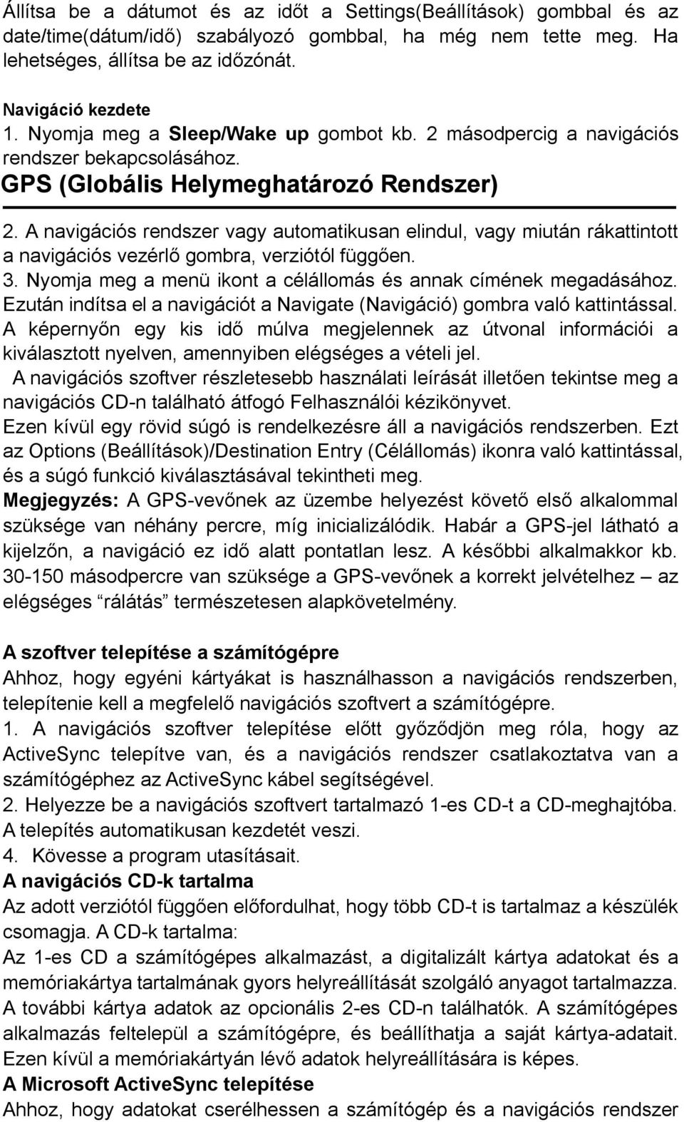 A navigációs rendszer vagy automatikusan elindul, vagy miután rákattintott a navigációs vezérlő gombra, verziótól függően. 3. Nyomja meg a menü ikont a célállomás és annak címének megadásához.