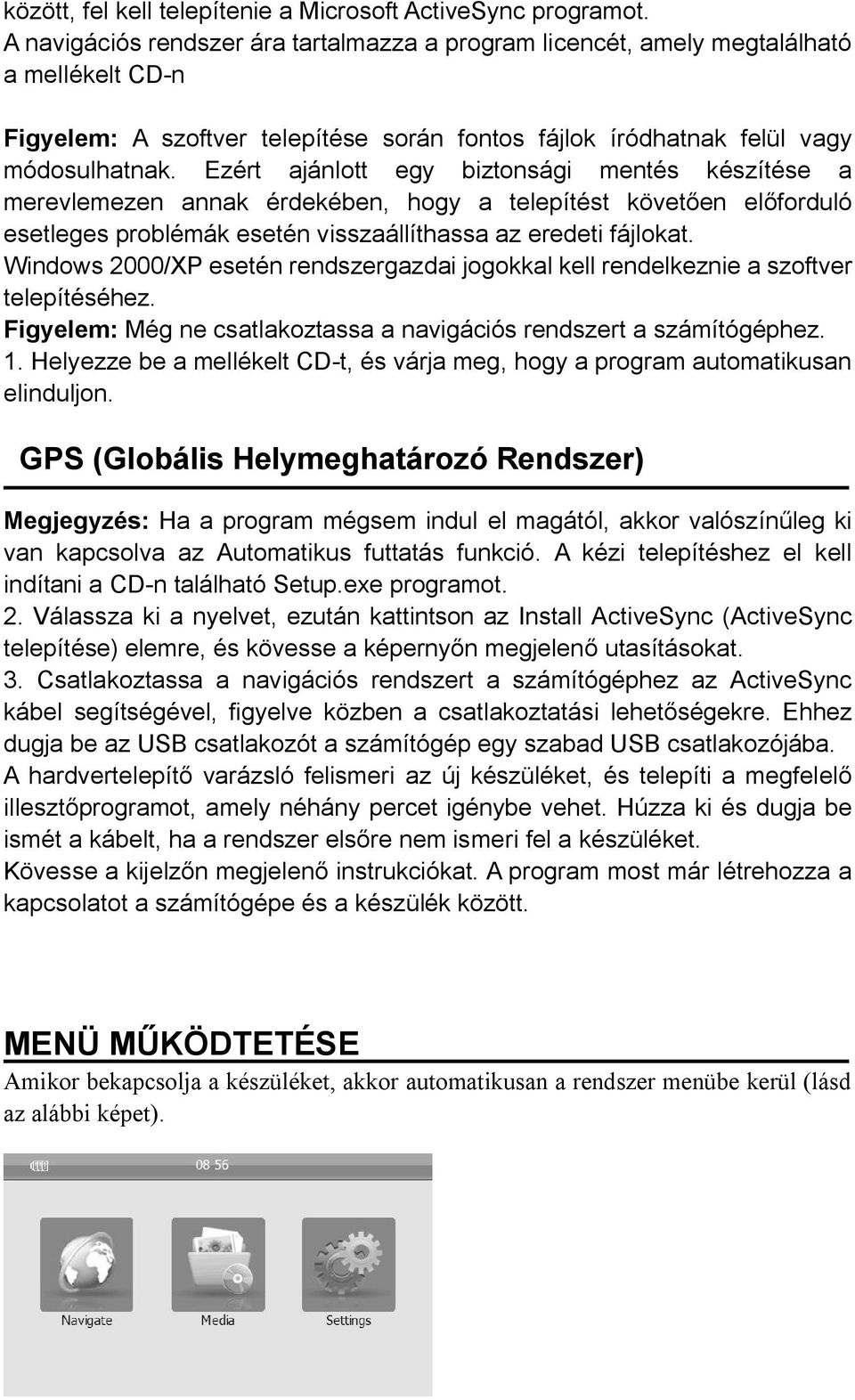 Ezért ajánlott egy biztonsági mentés készítése a merevlemezen annak érdekében, hogy a telepítést követően előforduló esetleges problémák esetén visszaállíthassa az eredeti fájlokat.