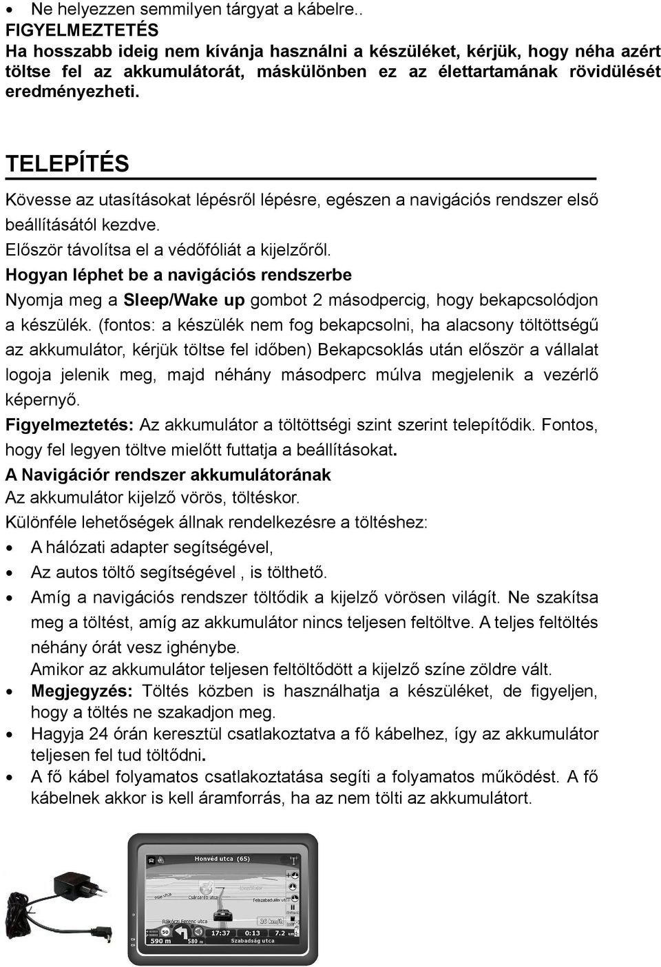 TELEPÍTÉS Kövesse az utasításokat lépésről lépésre, egészen a navigációs rendszer első beállításától kezdve. Először távolítsa el a védőfóliát a kijelzőről.