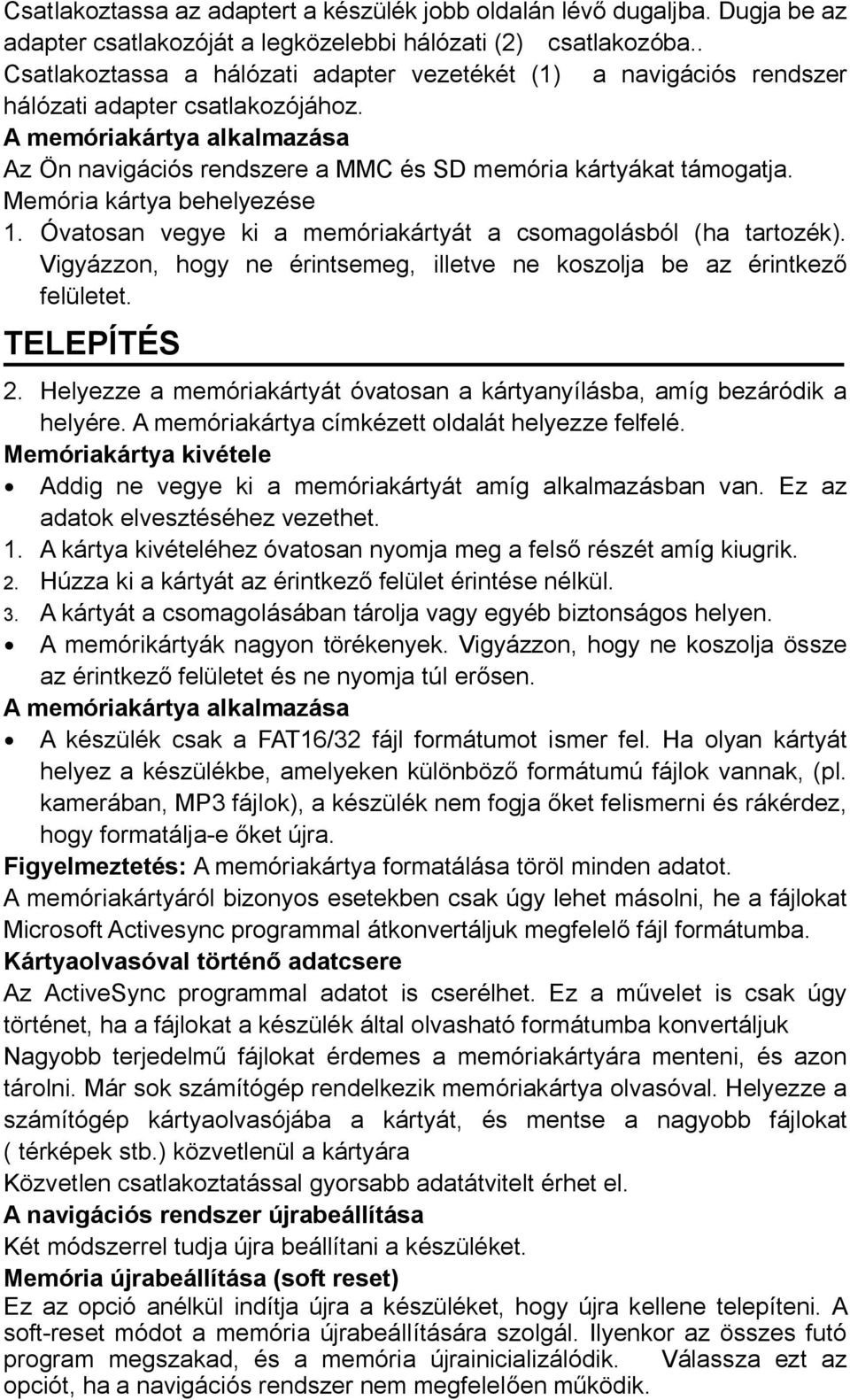 A memóriakártya alkalmazása Az Ön navigációs rendszere a MMC és SD memória kártyákat támogatja. Memória kártya behelyezése 1. Óvatosan vegye ki a memóriakártyát a csomagolásból (ha tartozék).