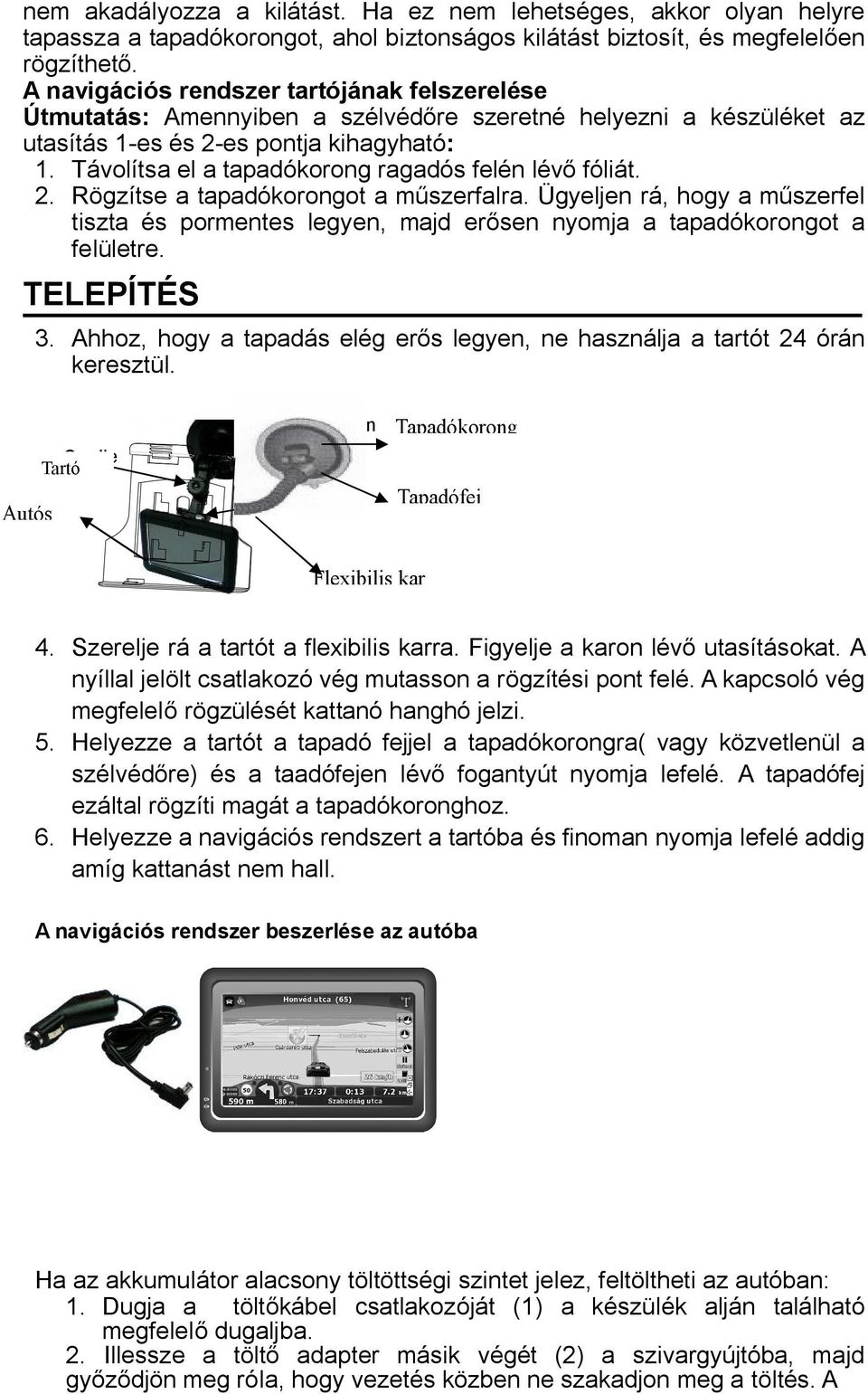 Távolítsa el a tapadókorong ragadós felén lévő fóliát. 2. Rögzítse a tapadókorongot a műszerfalra.