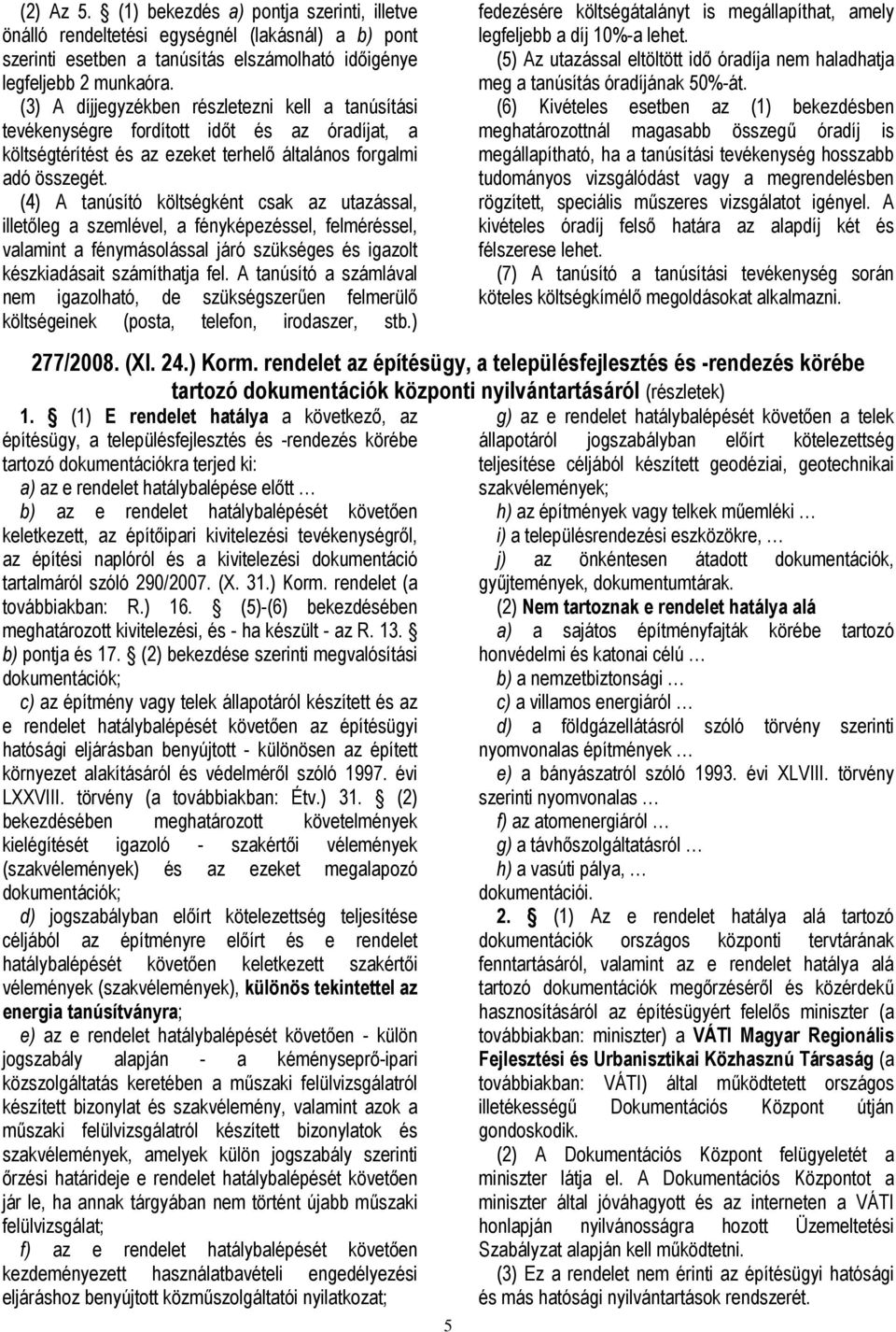 (4) A tanúsító költségként csak az utazással, illetőleg a szemlével, a fényképezéssel, felméréssel, valamint a fénymásolással járó szükséges és igazolt készkiadásait számíthatja fel.