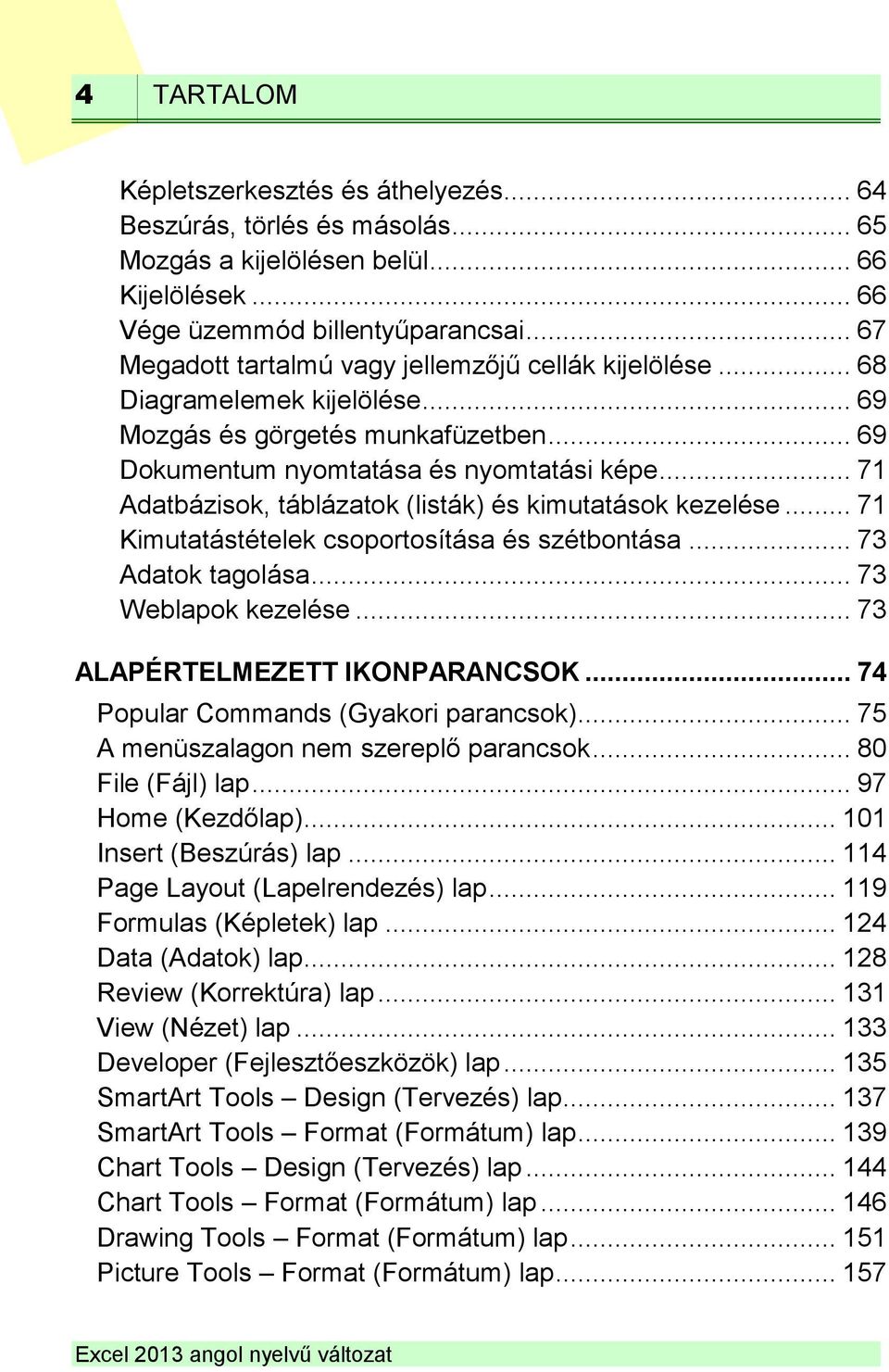 .. 71 Adatbázisok, táblázatok (listák) és kimutatások kezelése... 71 Kimutatástételek csoportosítása és szétbontása... 73 Adatok tagolása... 73 Weblapok kezelése... 73 ALAPÉRTELMEZETT IKONPARANCSOK.