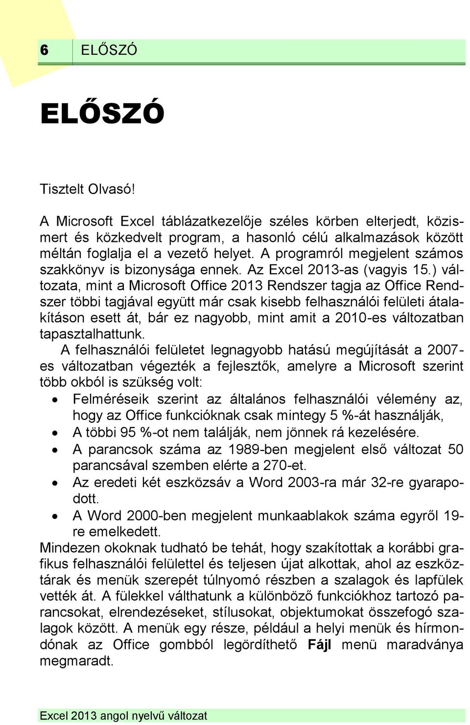 ) változata, mint a Microsoft Office 2013 Rendszer tagja az Office Rendszer többi tagjával együtt már csak kisebb felhasználói felületi átalakításon esett át, bár ez nagyobb, mint amit a 2010-es