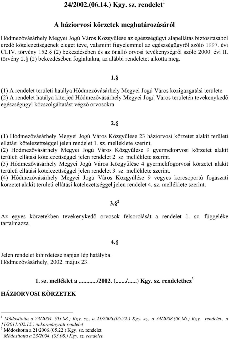 egészségügyről szóló 1997. évi CLIV. törvény 152. (2) bekezdésében és az önálló orvosi tevékenységről szóló 2000. évi II. törvény 2. (2) bekezdésében foglaltakra, az alábbi rendeletet alkotta meg. 1. (1) A rendelet területi hatálya Hódmezővásárhely Megyei Jogú Város közigazgatási területe.