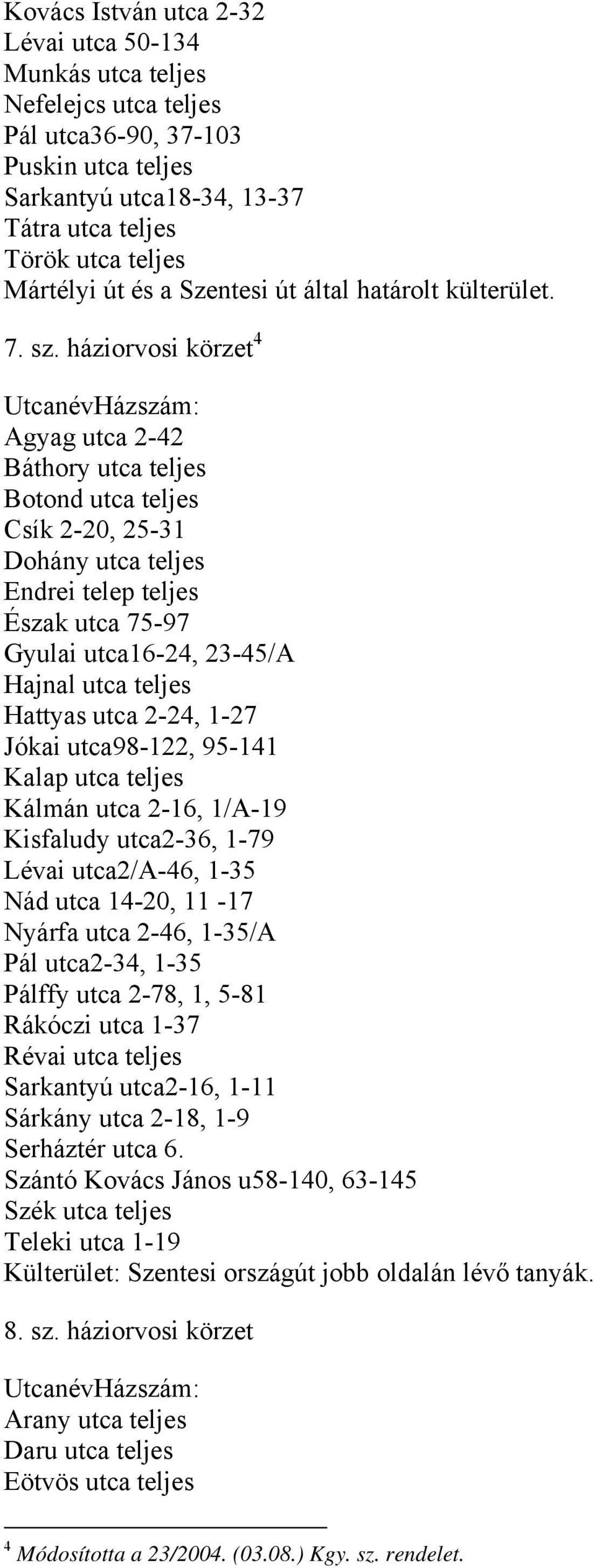 háziorvosi körzet 4 Agyag utca 2-42 Báthory utca teljes Botond utca teljes Csík 2-20, 25-31 Dohány utca teljes Endrei telep teljes Észak utca 75-97 Gyulai utca16-24, 23-45/A Hajnal utca teljes