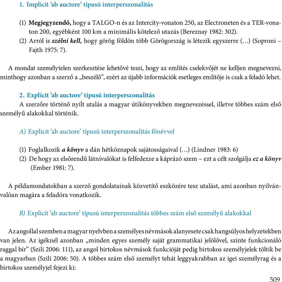 A mondat személytelen szerkesztése lehetővé teszi, hogy az említés cselekvőjét ne kelljen megnevezni, minthogy azonban a szerző a beszélő, ezért az újabb információk esetleges említője is csak a