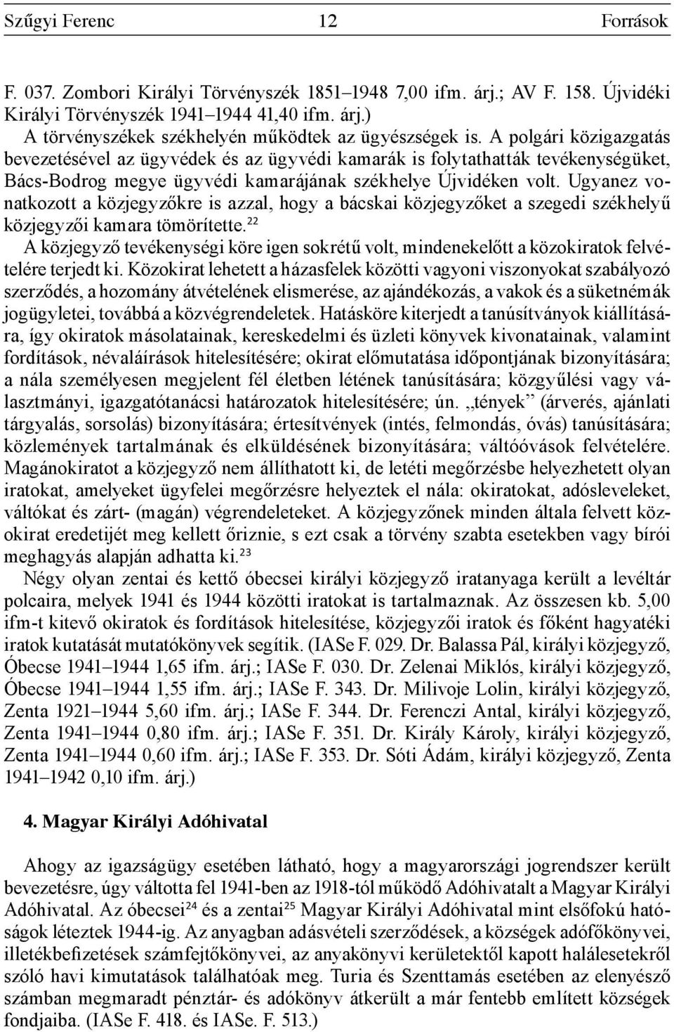 Ugyanez vonatkozott a közjegyzőkre is azzal, hogy a bácskai közjegyzőket a szegedi székhelyű közjegyzői kamara tömörítette.