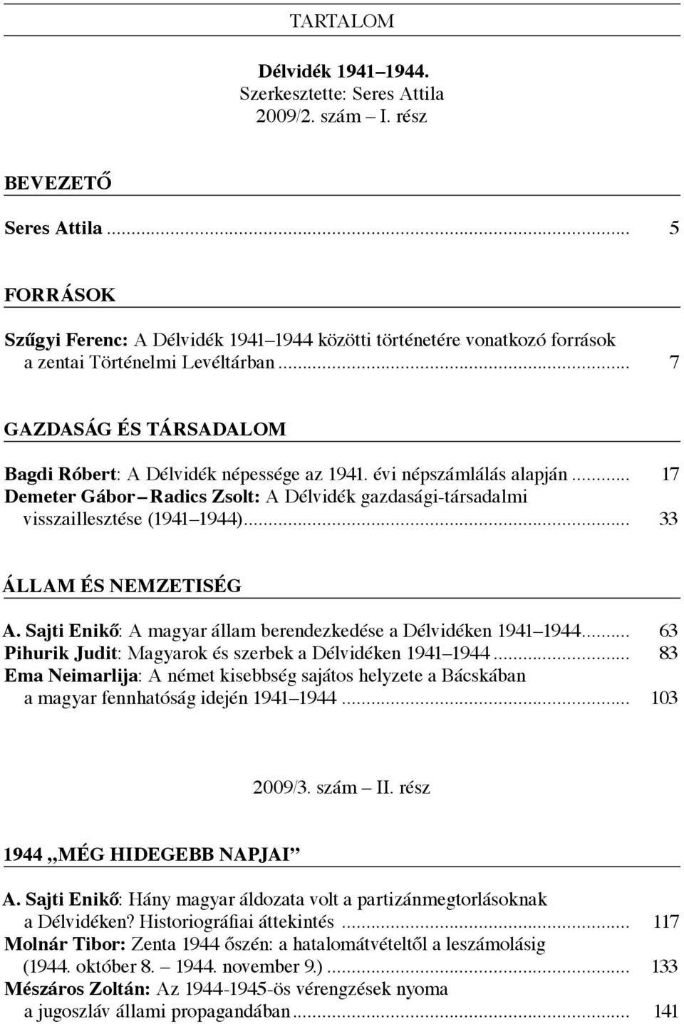 évi népszámlálás alapján... 17 Demeter Gábor Radics Zsolt: A Délvidék gazdasági-társadalmi visszaillesztése (1941 1944)... 33 Állam és nemzetiség A.