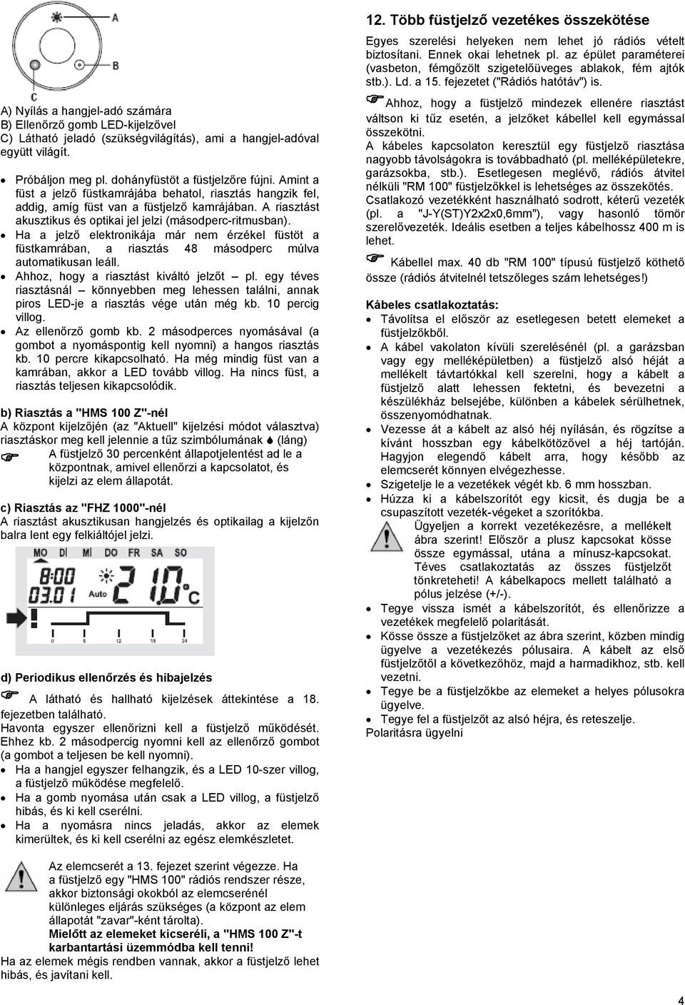 Ha a jelző elektronikája már nem érzékel füstöt a füstkamrában, a riasztás 48 másodperc múlva automatikusan leáll. Ahhoz, hogy a riasztást kiváltó jelzőt pl.