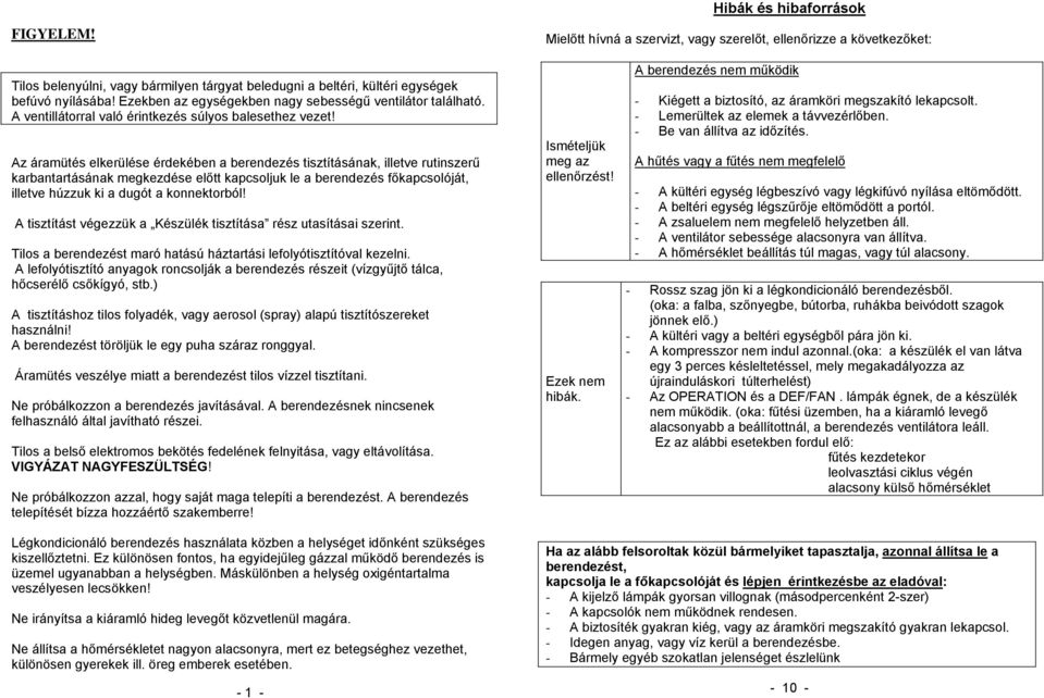 Az áramütés elkerülése érdekében a berendezés tisztításának, illetve rutinszerű karbantartásának megkezdése előtt kapcsoljuk le a berendezés főkapcsolóját, illetve húzzuk ki a dugót a konnektorból!